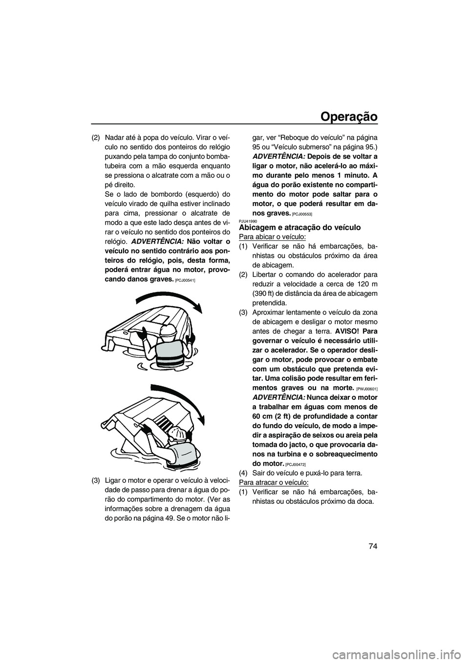 YAMAHA VXS 2013 Manual de utilização (in Portuguese) Operação
74
(2) Nadar até à popa do veículo. Virar o veí-culo no sentido dos ponteiros do relógio
puxando pela tampa do conjunto bomba-
tubeira com a mão esquerda enquanto
se pressiona o alcat YAMAHA VXS 2013 Manual de utilização (in Portuguese) Operação
74
(2) Nadar até à popa do veículo. Virar o veí-culo no sentido dos ponteiros do relógio
puxando pela tampa do conjunto bomba-
tubeira com a mão esquerda enquanto
se pressiona o alcat