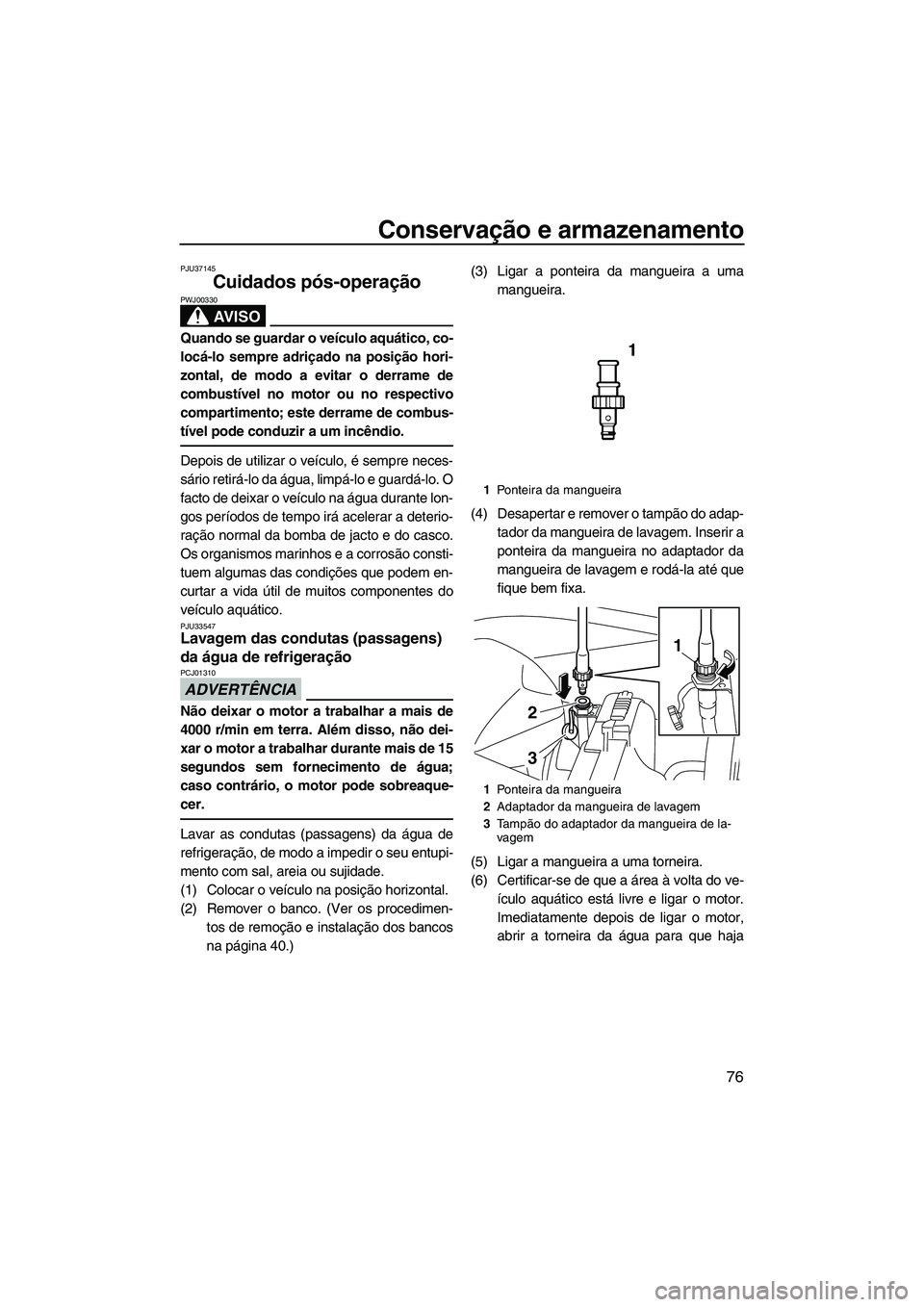 YAMAHA VXS 2013 Manual de utilização (in Portuguese) Conservação e armazenamento
76
PJU37145
Cuidados pós-operação
AV I S O
PWJ00330
Quando se guardar o veículo aquático, co-
locá-lo sempre adriçado na posição hori-
zontal, de modo a evitar YAMAHA VXS 2013 Manual de utilização (in Portuguese) Conservação e armazenamento
76
PJU37145
Cuidados pós-operação
AV I S O
PWJ00330
Quando se guardar o veículo aquático, co-
locá-lo sempre adriçado na posição hori-
zontal, de modo a evitar