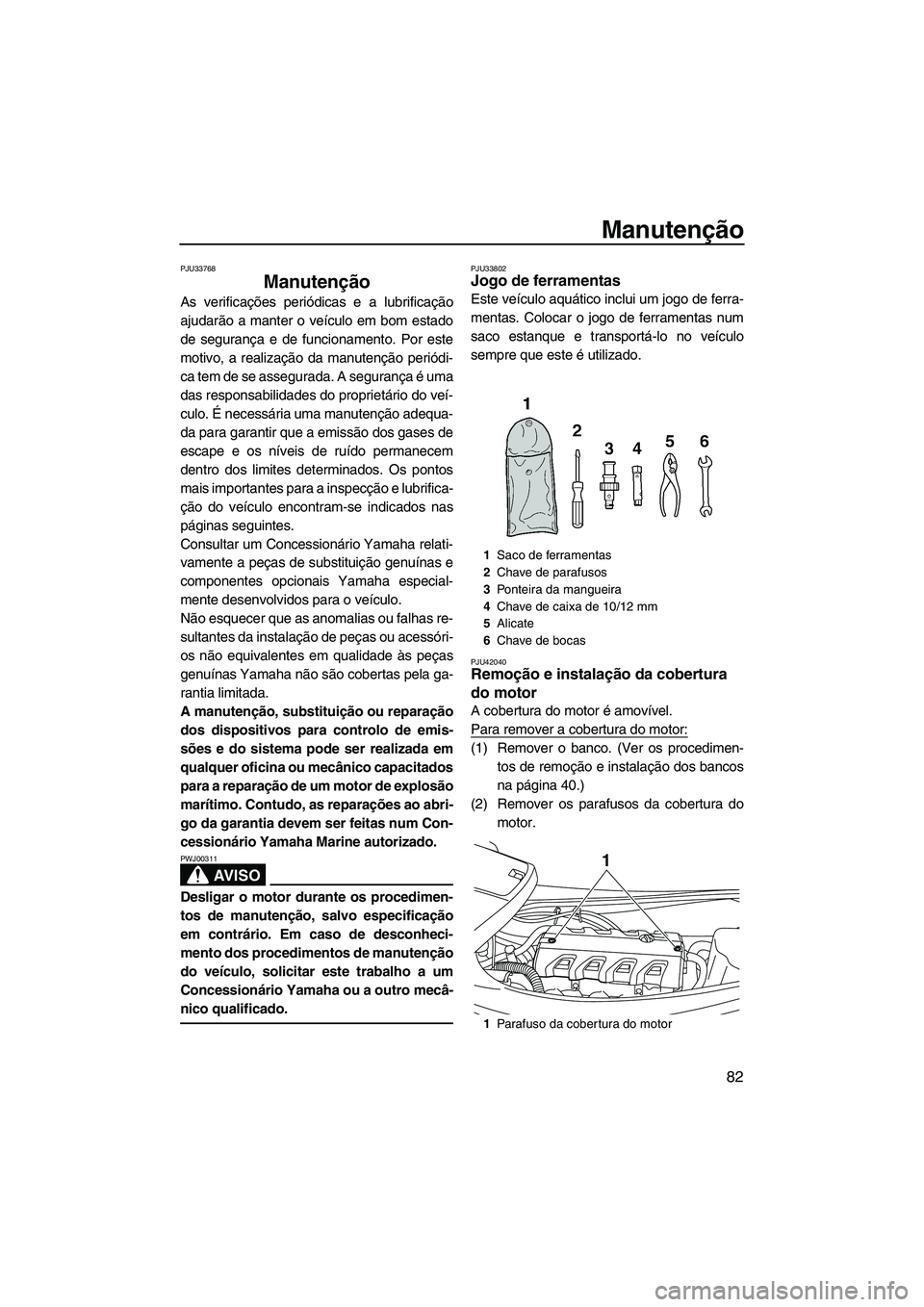 YAMAHA VXS 2013 Manual de utilização (in Portuguese) Manutenção
82
PJU33768
Manutenção
As verificações periódicas e a lubrificação
ajudarão a manter o veículo em bom estado
de segurança e de funcionamento. Por este
motivo, a realização da YAMAHA VXS 2013 Manual de utilização (in Portuguese) Manutenção
82
PJU33768
Manutenção
As verificações periódicas e a lubrificação
ajudarão a manter o veículo em bom estado
de segurança e de funcionamento. Por este
motivo, a realização da