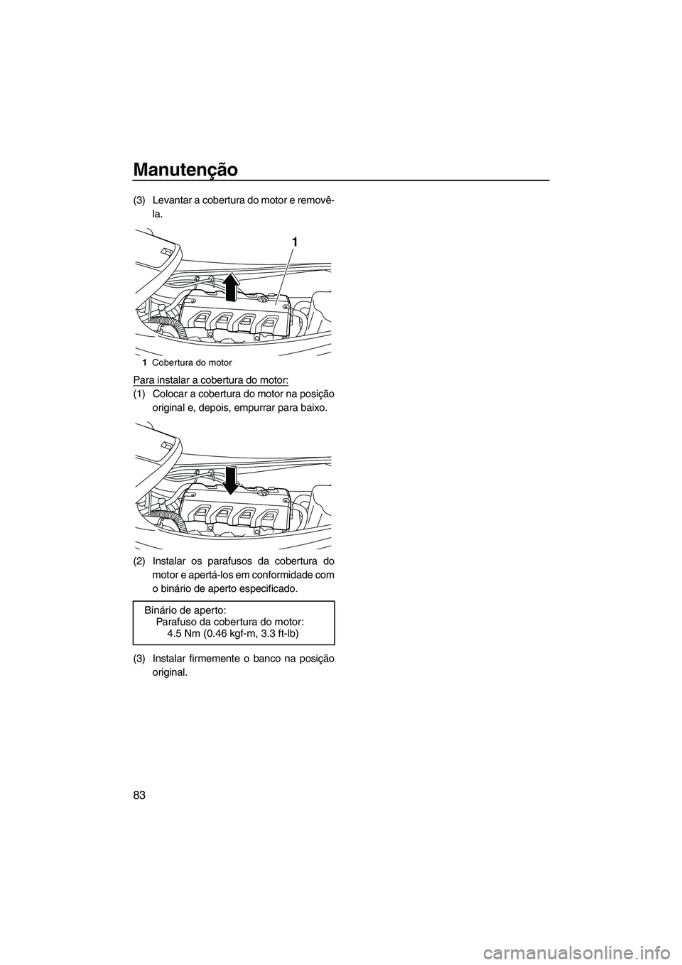 YAMAHA VXS 2013 Manual de utilização (in Portuguese) Manutenção
83
(3) Levantar a cobertura do motor e removê-la.
Para instalar a cobertura do motor:
(1) Colocar a cobertura do motor na posição original e, depois, empurrar para baixo.
(2) Instalar YAMAHA VXS 2013 Manual de utilização (in Portuguese) Manutenção
83
(3) Levantar a cobertura do motor e removê-la.
Para instalar a cobertura do motor:
(1) Colocar a cobertura do motor na posição original e, depois, empurrar para baixo.
(2) Instalar