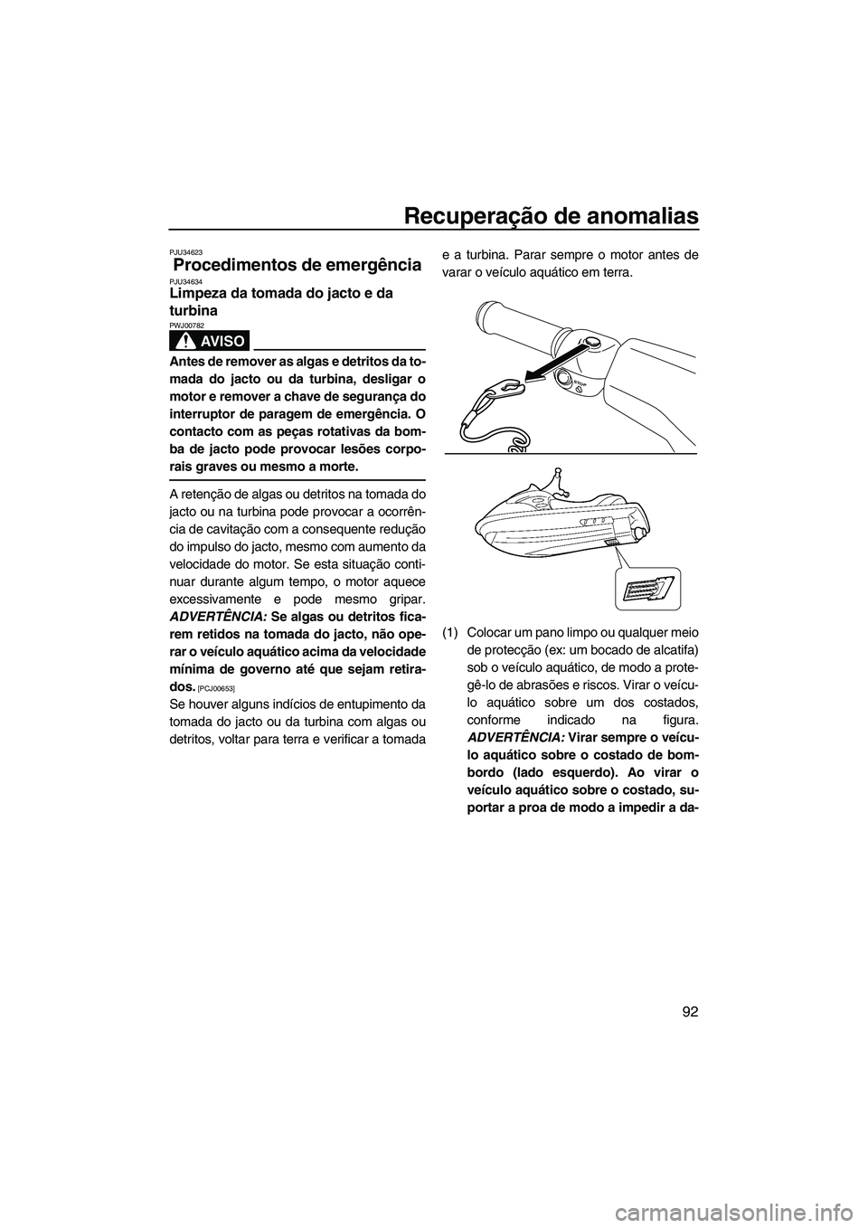 YAMAHA VXS 2013 Manual de utilização (in Portuguese) Recuperação de anomalias
92
PJU34623
Procedimentos de emergência PJU34634Limpeza da tomada do jacto e da
turbina
AV I S O
PWJ00782
Antes de remover as algas e detritos da to-
mada do jacto ou da YAMAHA VXS 2013 Manual de utilização (in Portuguese) Recuperação de anomalias
92
PJU34623
Procedimentos de emergência PJU34634Limpeza da tomada do jacto e da
turbina
AV I S O
PWJ00782
Antes de remover as algas e detritos da to-
mada do jacto ou da