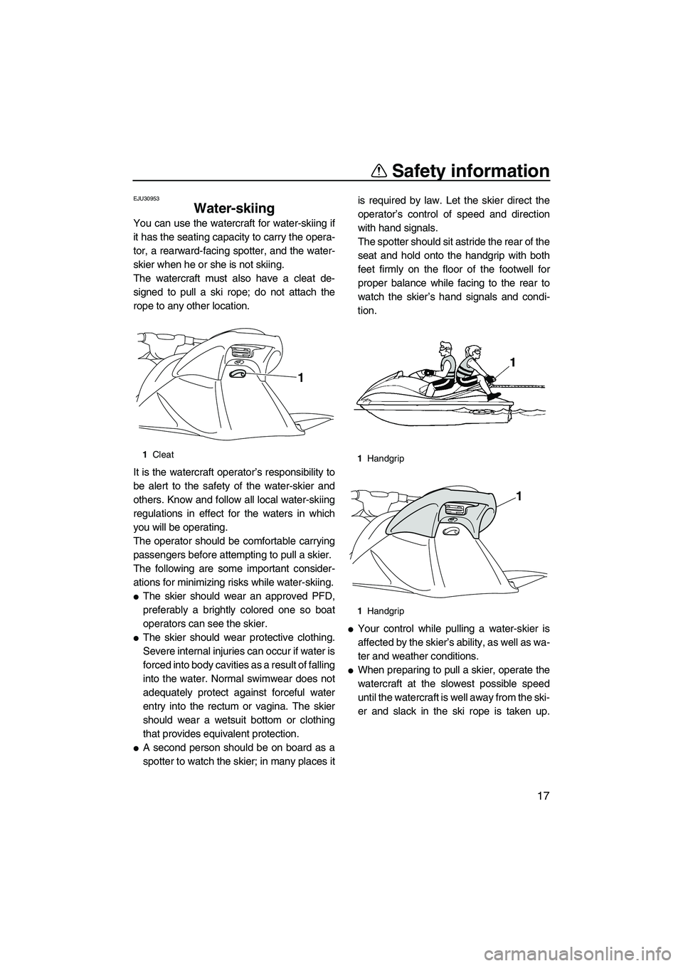YAMAHA VXS 2012 Owners Manual Safety information
17
EJU30953
Water-skiing 
You can use the watercraft for water-skiing if
it has the seating capacity to carry the opera-
tor, a rearward-facing spotter, and the water-
skier when he