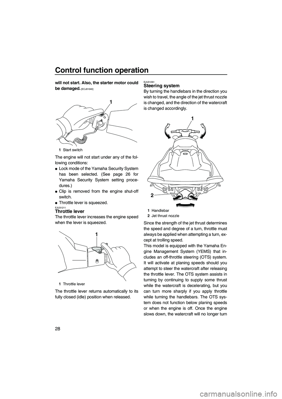 YAMAHA VXS 2012  Owners Manual Control function operation
28
will not start. Also, the starter motor could
be damaged.
 [ECJ01040]
The engine will not start under any of the fol-
lowing conditions:
Lock mode of the Yamaha Security