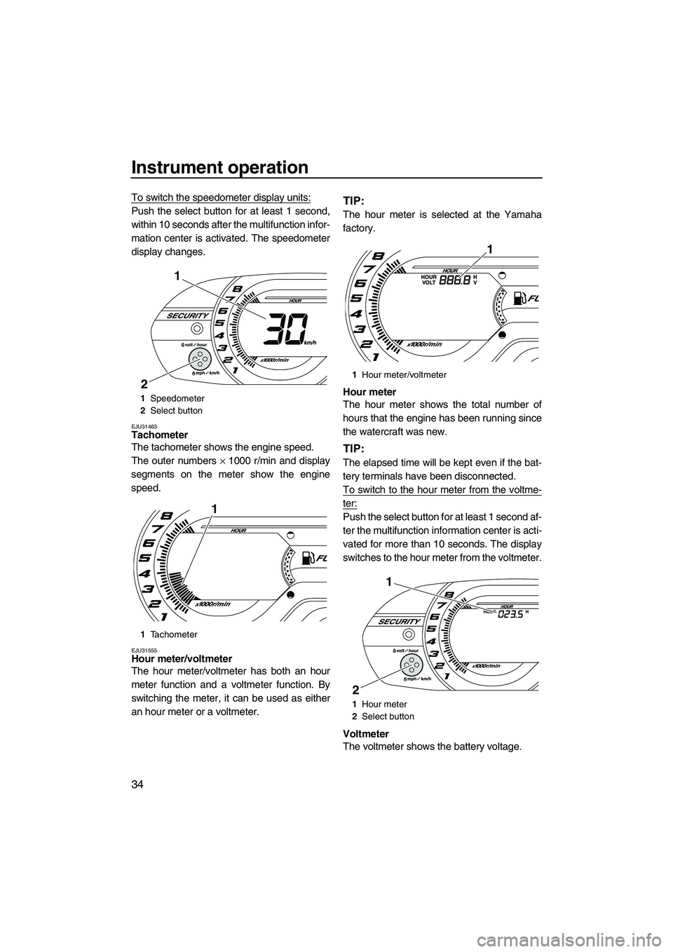 YAMAHA VXS 2012  Owners Manual Instrument operation
34
To switch the speedometer display units:
Push the select button for at least 1 second,
within 10 seconds after the multifunction infor-
mation center is activated. The speedome