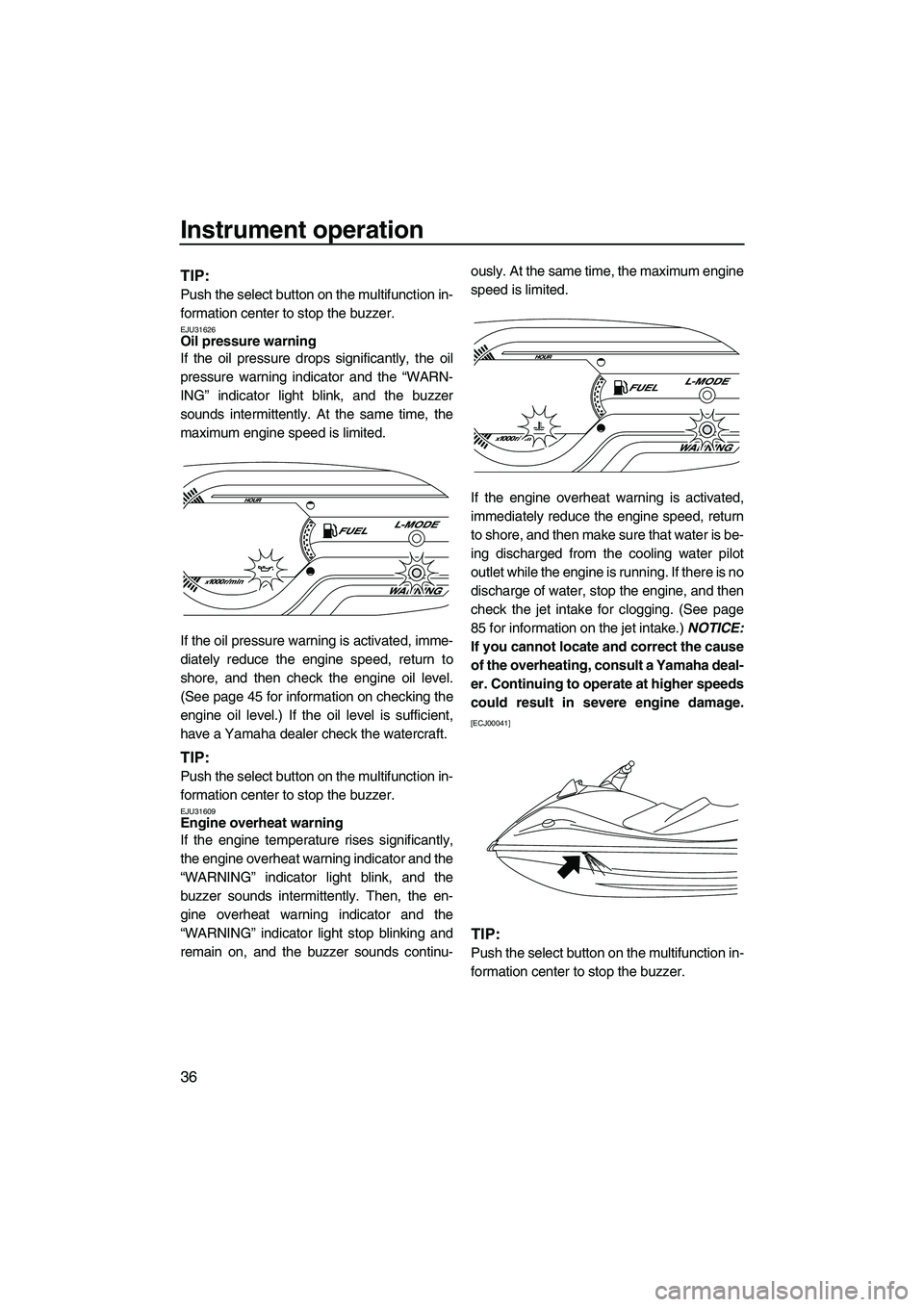 YAMAHA VXS 2012 Service Manual Instrument operation
36
TIP:
Push the select button on the multifunction in-
formation center to stop the buzzer.
EJU31626Oil pressure warning 
If the oil pressure drops significantly, the oil
pressur