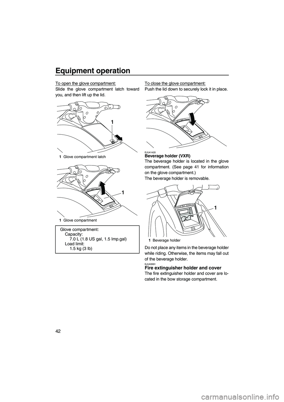 YAMAHA VXS 2012 Service Manual Equipment operation
42
To open the glove compartment:
Slide the glove compartment latch toward
you, and then lift up the lid.To close the glove compartment:Push the lid down to securely lock it in pla