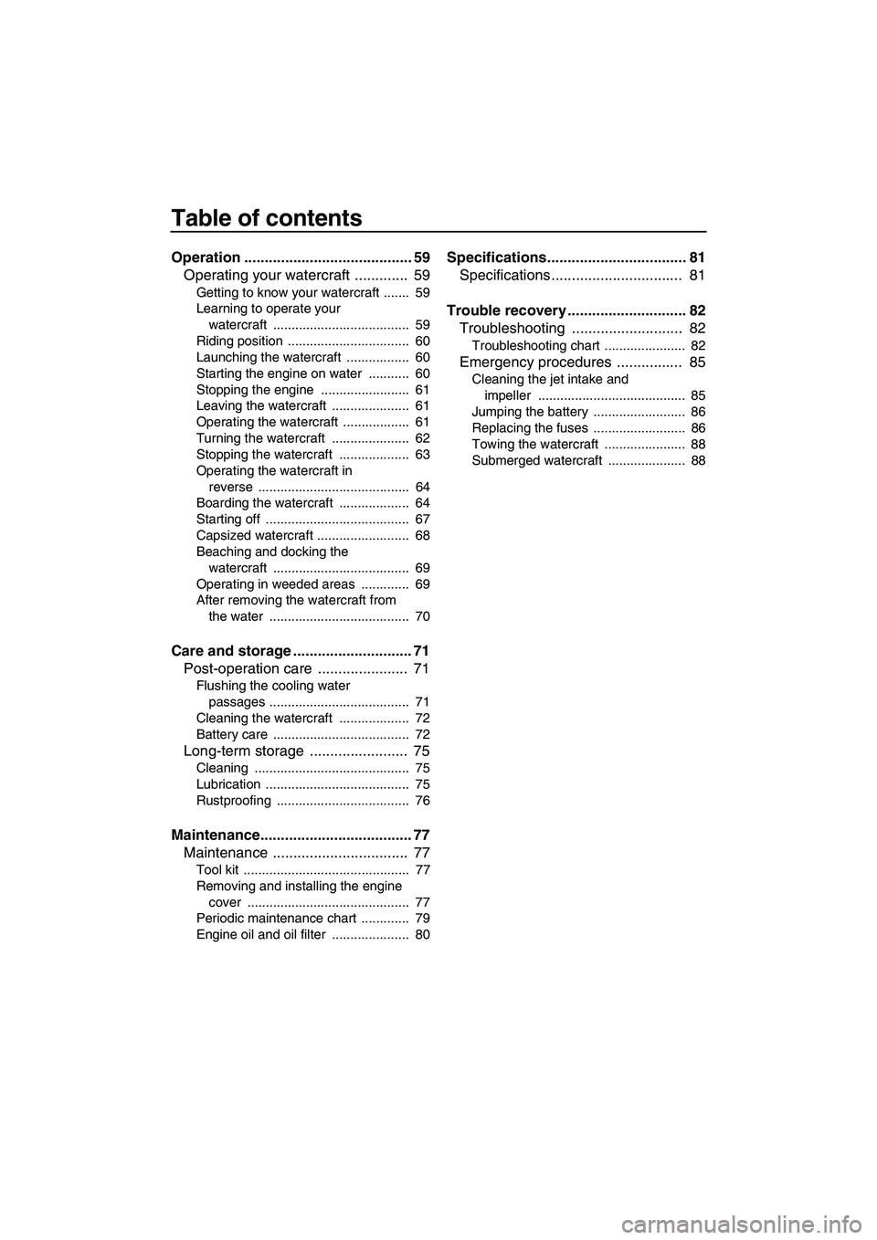 YAMAHA VXS 2012  Owners Manual Table of contents
Operation ......................................... 59
Operating your watercraft .............  59
Getting to know your watercraft .......  59
Learning to operate your 
watercraft ..