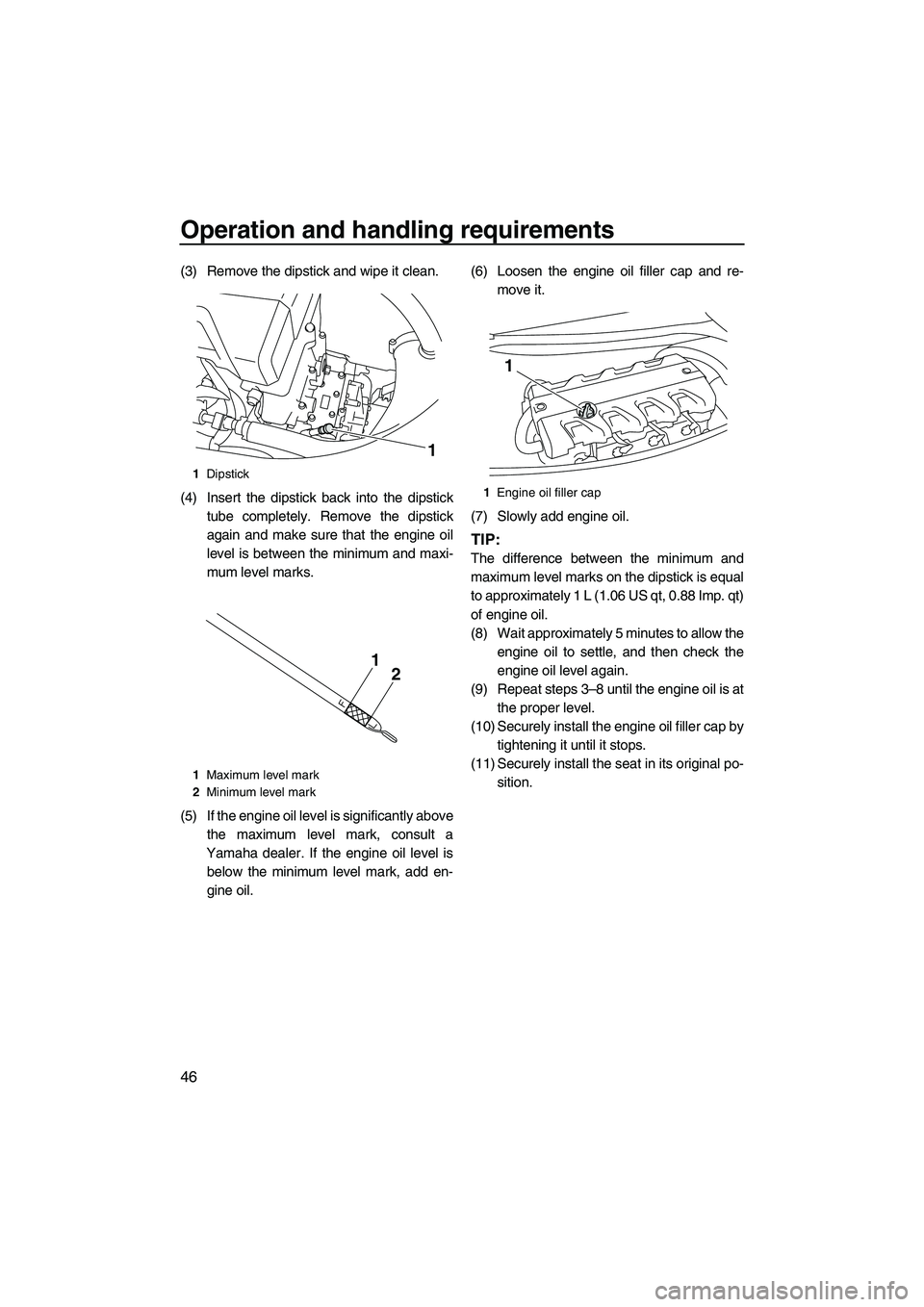 YAMAHA VXS 2012  Owners Manual Operation and handling requirements
46
(3) Remove the dipstick and wipe it clean.
(4) Insert the dipstick back into the dipstick
tube completely. Remove the dipstick
again and make sure that the engin