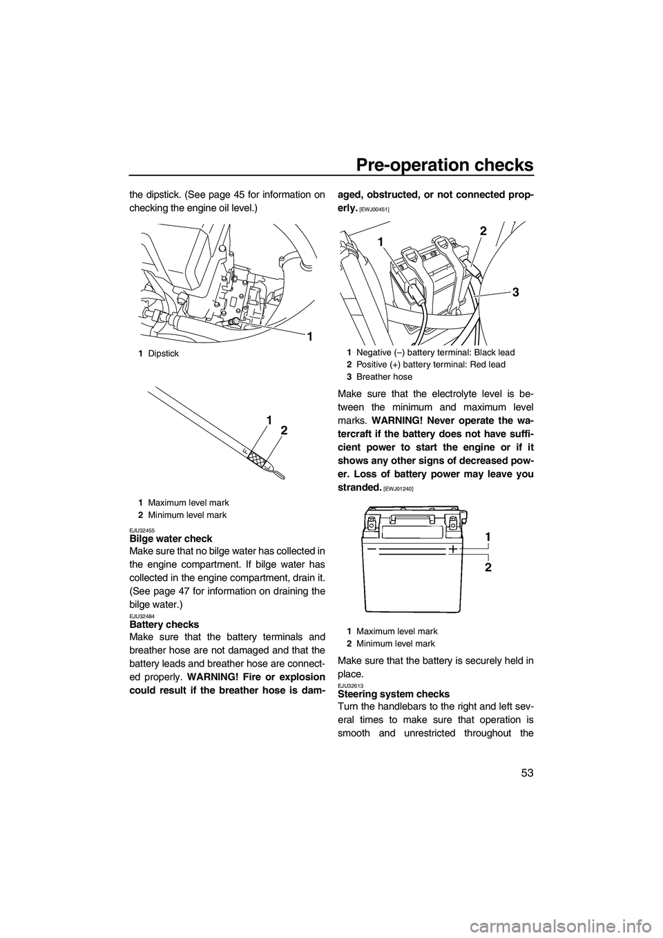 YAMAHA VXS 2012  Owners Manual Pre-operation checks
53
the dipstick. (See page 45 for information on
checking the engine oil level.)
EJU32455Bilge water check 
Make sure that no bilge water has collected in
the engine compartment. 