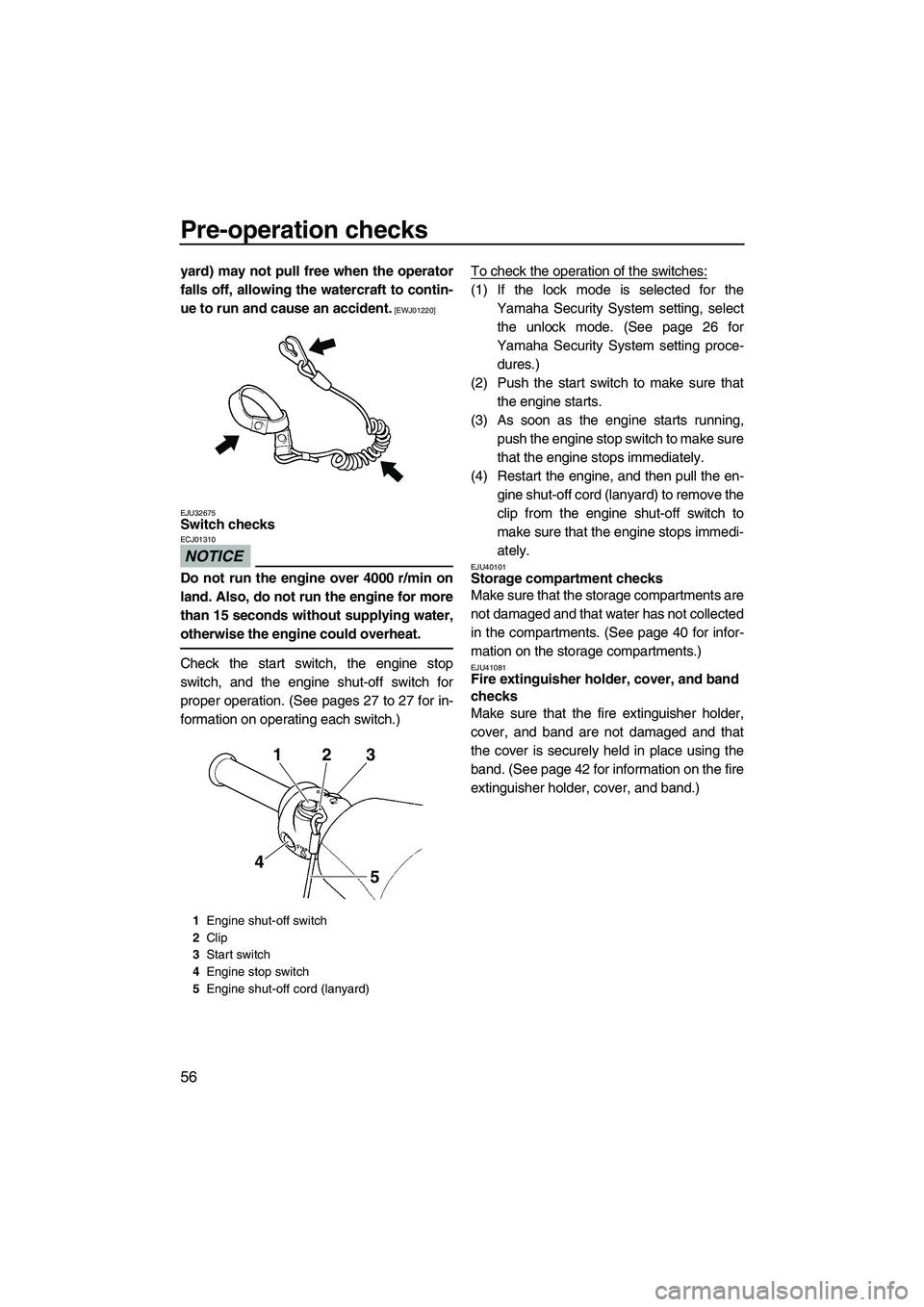 YAMAHA VXS 2012  Owners Manual Pre-operation checks
56
yard) may not pull free when the operator
falls off, allowing the watercraft to contin-
ue to run and cause an accident.
 [EWJ01220]
EJU32675
Switch checks 
NOTICE
ECJ01310
Do 