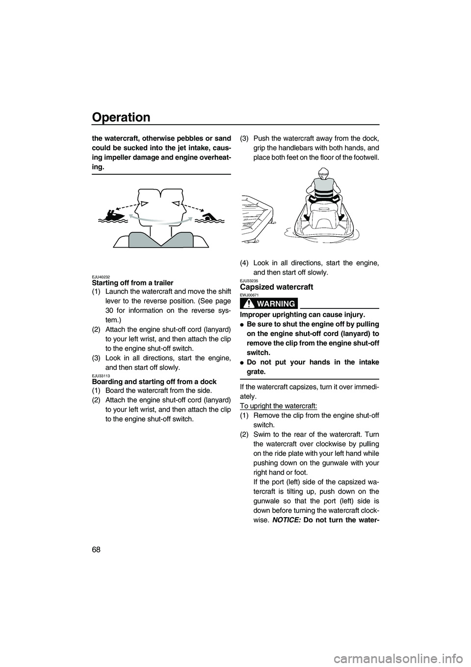 YAMAHA VXS 2012  Owners Manual Operation
68
the watercraft, otherwise pebbles or sand
could be sucked into the jet intake, caus-
ing impeller damage and engine overheat-
ing.
EJU40232Starting off from a trailer 
(1) Launch the wate