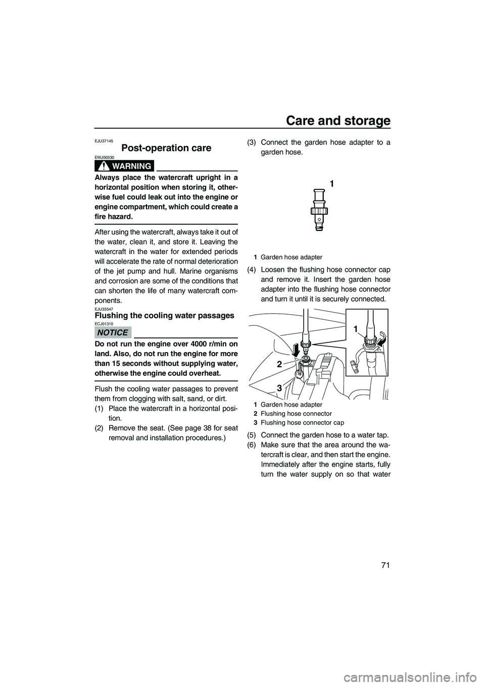 YAMAHA VXS 2012  Owners Manual Care and storage
71
EJU37145
Post-operation care 
WARNING
EWJ00330
Always place the watercraft upright in a
horizontal position when storing it, other-
wise fuel could leak out into the engine or
engi
