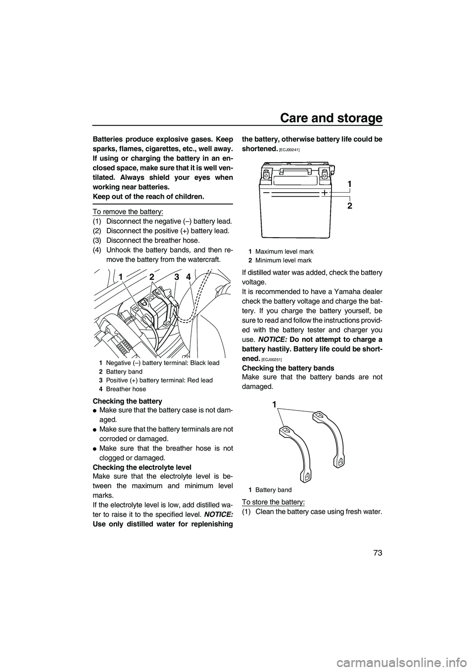 YAMAHA VXS 2012  Owners Manual Care and storage
73
Batteries produce explosive gases. Keep
sparks, flames, cigarettes, etc., well away.
If using or charging the battery in an en-
closed space, make sure that it is well ven-
tilated