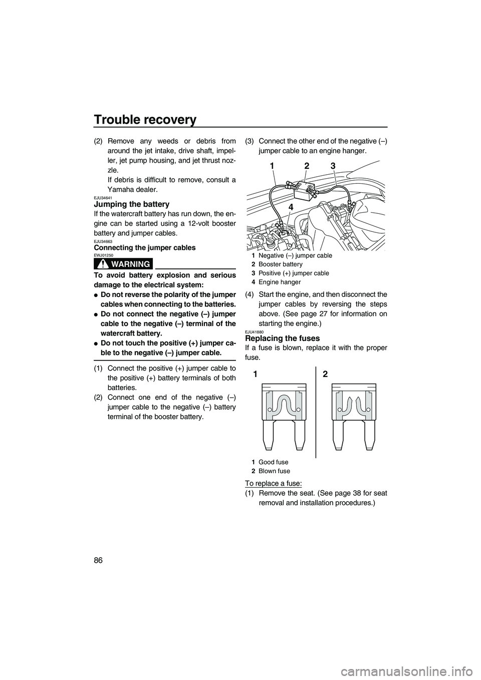 YAMAHA VXS 2012  Owners Manual Trouble recovery
86
(2) Remove any weeds or debris from
around the jet intake, drive shaft, impel-
ler, jet pump housing, and jet thrust noz-
zle.
If debris is difficult to remove, consult a
Yamaha de