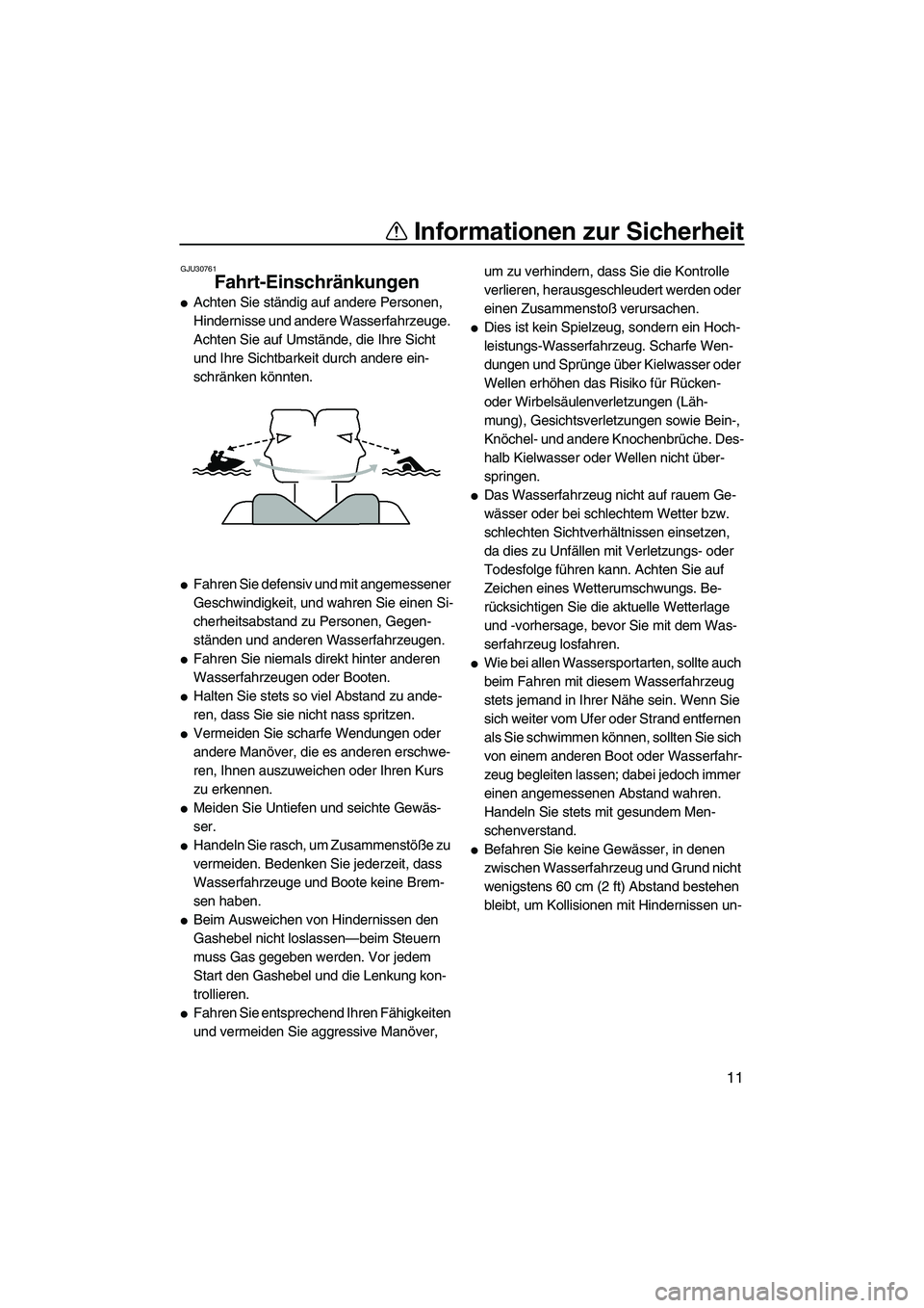 YAMAHA VXS 2012  Betriebsanleitungen (in German) Informationen zur Sicherheit
11
GJU30761
Fahrt-Einschränkungen 
Achten Sie ständig auf andere Personen, 
Hindernisse und andere Wasserfahrzeuge. 
Achten Sie auf Umstände, die Ihre Sicht 
und Ihre 