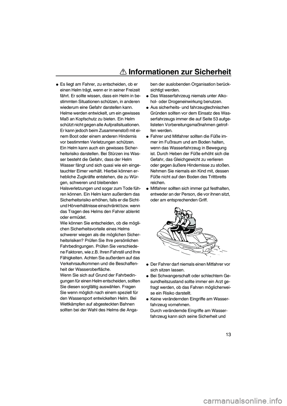YAMAHA VXS 2012  Betriebsanleitungen (in German) Informationen zur Sicherheit
13
Es liegt am Fahrer, zu entscheiden, ob er 
einen Helm trägt, wenn er in seiner Freizeit 
fährt. Er sollte wissen, dass ein Helm in be-
stimmten Situationen schützen