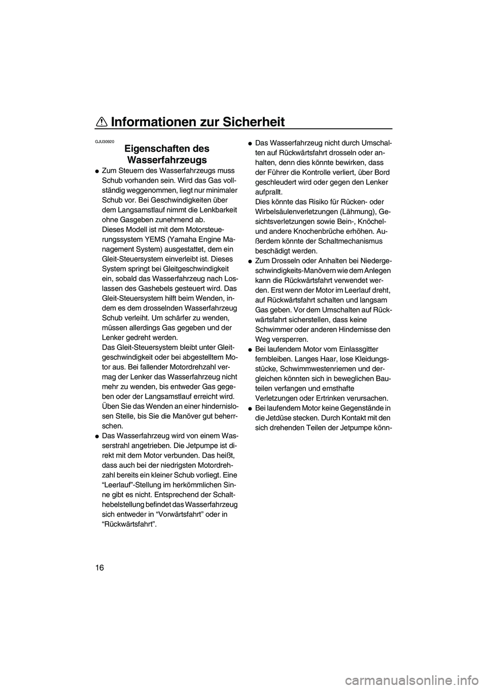 YAMAHA VXR 2012  Betriebsanleitungen (in German) Informationen zur Sicherheit
16
GJU30920
Eigenschaften des 
Wasserfahrzeugs 
Zum Steuern des Wasserfahrzeugs muss 
Schub vorhanden sein. Wird das Gas voll-
ständig weggenommen, liegt nur minimaler 
