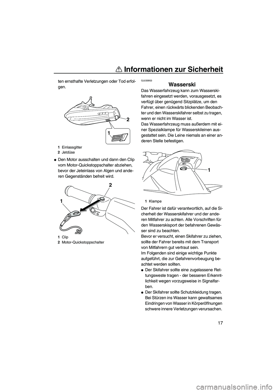 YAMAHA VXS 2012  Betriebsanleitungen (in German) Informationen zur Sicherheit
17
ten ernsthafte Verletzungen oder Tod erfol-
gen.
Den Motor ausschalten und dann den Clip 
vom Motor-Quickstoppschalter abziehen, 
bevor der Jeteinlass von Algen und an
