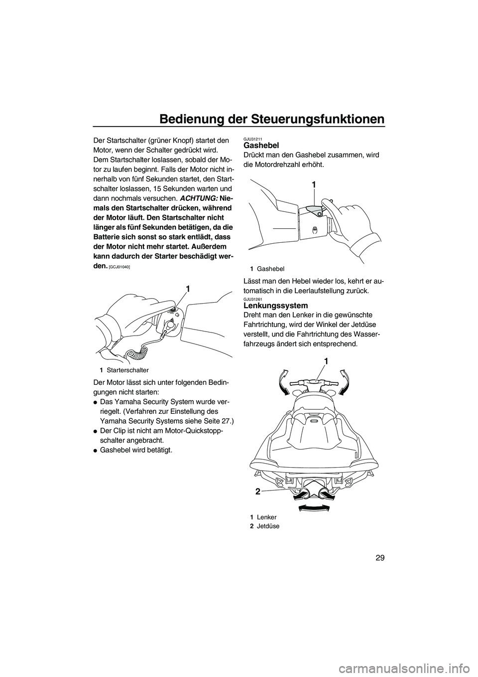 YAMAHA VXS 2012  Betriebsanleitungen (in German) Bedienung der Steuerungsfunktionen
29
Der Startschalter (grüner Knopf) startet den 
Motor, wenn der Schalter gedrückt wird.
Dem Startschalter loslassen, sobald der Mo-
tor zu laufen beginnt. Falls d