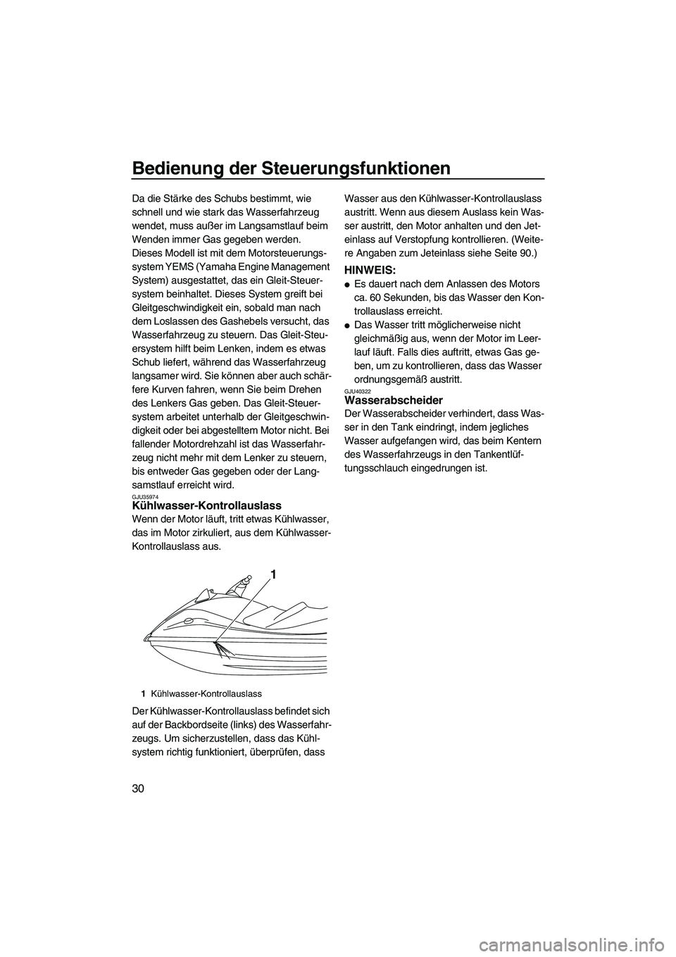 YAMAHA VXR 2012  Betriebsanleitungen (in German) Bedienung der Steuerungsfunktionen
30
Da die Stärke des Schubs bestimmt, wie 
schnell und wie stark das Wasserfahrzeug 
wendet, muss außer im Langsamstlauf beim 
Wenden immer Gas gegeben werden.
Die