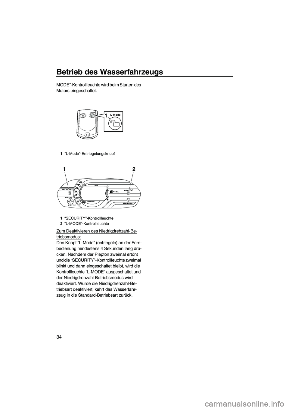 YAMAHA VXS 2012  Betriebsanleitungen (in German) Betrieb des Wasserfahrzeugs
34
MODE”-Kontrollleuchte wird beim Starten des 
Motors eingeschaltet.
Zum Deaktivieren des Niedrigdrehzahl-Be-
triebsmodus:
Den Knopf “L-Mode” (entriegeln) an der Fer
