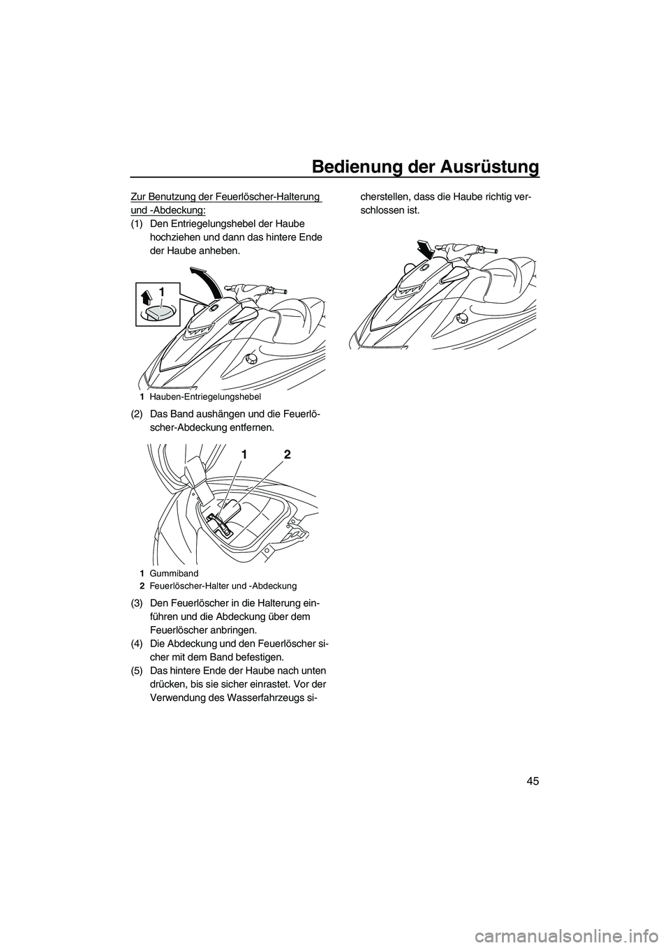 YAMAHA VXR 2012  Betriebsanleitungen (in German) Bedienung der Ausrüstung
45
Zur Benutzung der Feuerlöscher-Halterung 
und -Abdeckung:
(1) Den Entriegelungshebel der Haube 
hochziehen und dann das hintere Ende 
der Haube anheben.
(2) Das Band aush