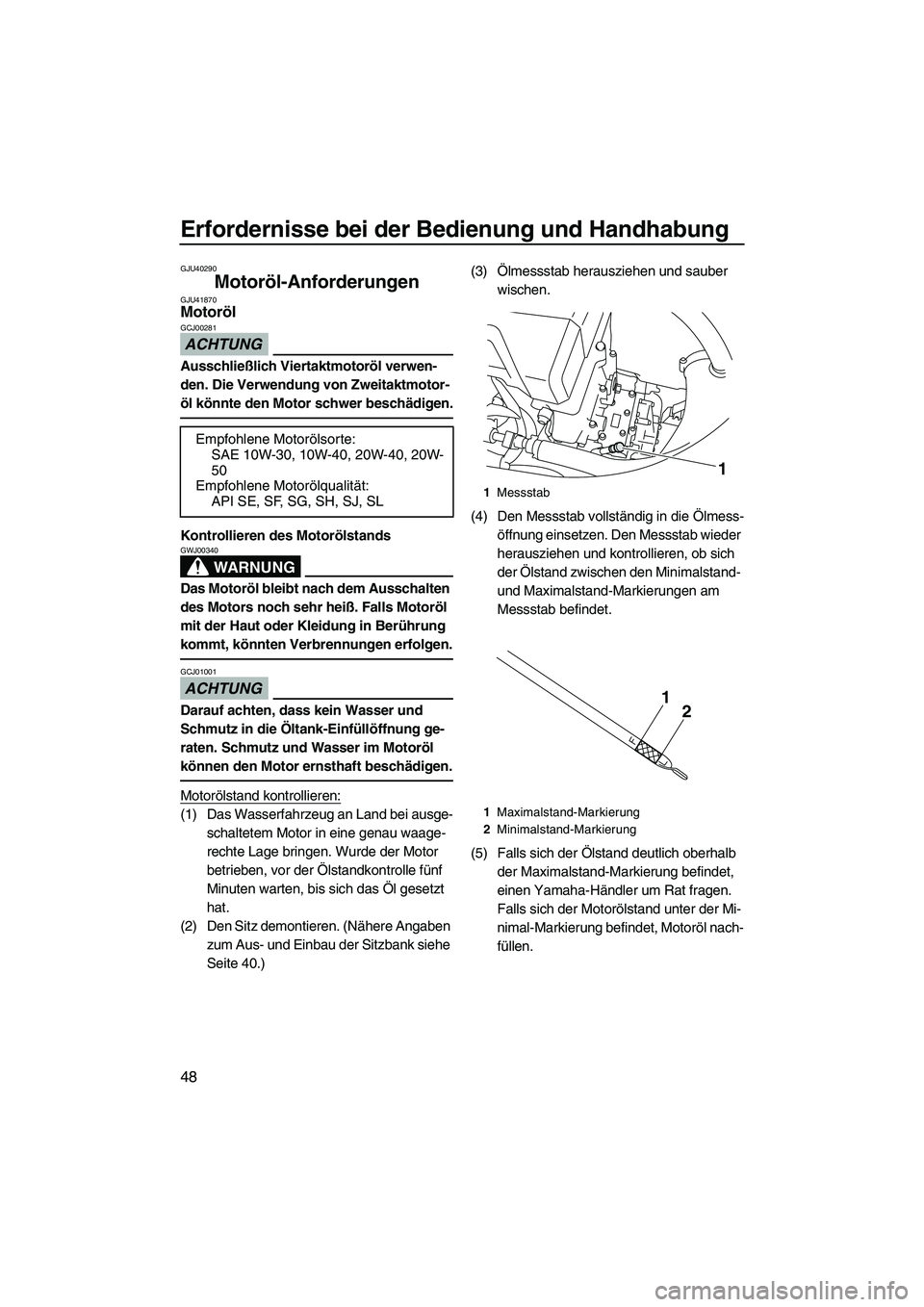 YAMAHA VXR 2012  Betriebsanleitungen (in German) Erfordernisse bei der Bedienung und Handhabung
48
GJU40290
Motoröl-Anforderungen GJU41870Motoröl 
ACHTUNG
GCJ00281
Ausschließlich Viertaktmotoröl verwen-
den. Die Verwendung von Zweitaktmotor-
öl