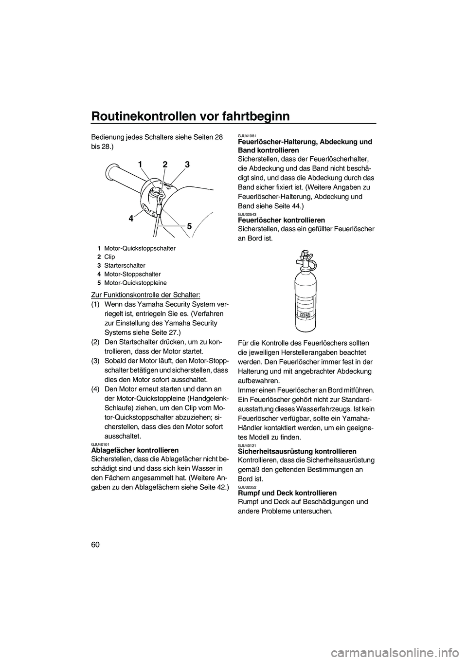 YAMAHA VXS 2012  Betriebsanleitungen (in German) Routinekontrollen vor fahrtbeginn
60
Bedienung jedes Schalters siehe Seiten 28 
bis 28.)
Zur Funktionskontrolle der Schalter:
(1) Wenn das Yamaha Security System ver-
riegelt ist, entriegeln Sie es. (
