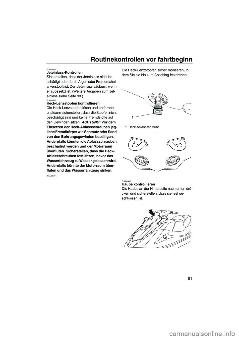 YAMAHA VXS 2012  Betriebsanleitungen (in German) Routinekontrollen vor fahrtbeginn
61
GJU32656Jeteinlass-Kontrollen 
Sicherstellen, dass der Jeteinlass nicht be-
schädigt oder durch Algen oder Fremdmateri-
al verstopft ist. Den Jeteinlass säubern,