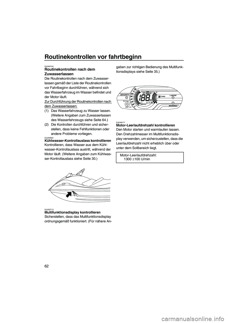 YAMAHA VXS 2012  Betriebsanleitungen (in German) Routinekontrollen vor fahrtbeginn
62
GJU40144Routinekontrollen nach dem 
Zuwasserlassen 
Die Routinekontrollen nach dem Zuwasser-
lassen gemäß der Liste der Routinekontrollen 
vor Fahrtbeginn durchf