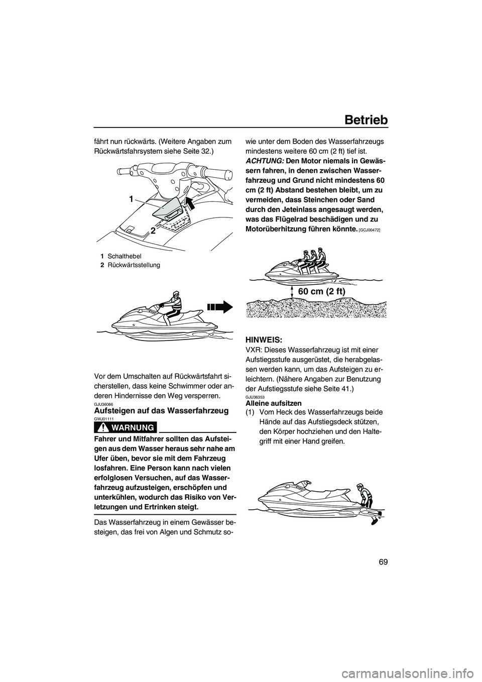YAMAHA VXS 2012  Betriebsanleitungen (in German) Betrieb
69
fährt nun rückwärts. (Weitere Angaben zum 
Rückwärtsfahrsystem siehe Seite 32.)
Vor dem Umschalten auf Rückwärtsfahrt si-
cherstellen, dass keine Schwimmer oder an-
deren Hindernisse