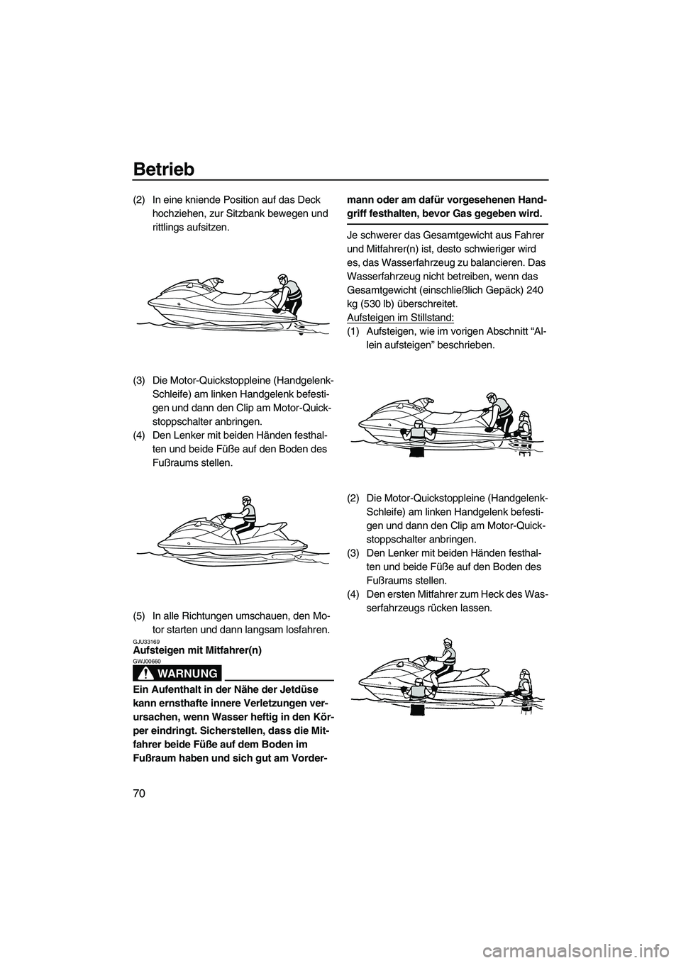 YAMAHA VXS 2012  Betriebsanleitungen (in German) Betrieb
70
(2) In eine kniende Position auf das Deck 
hochziehen, zur Sitzbank bewegen und 
rittlings aufsitzen.
(3) Die Motor-Quickstoppleine (Handgelenk-
Schleife) am linken Handgelenk befesti-
gen 