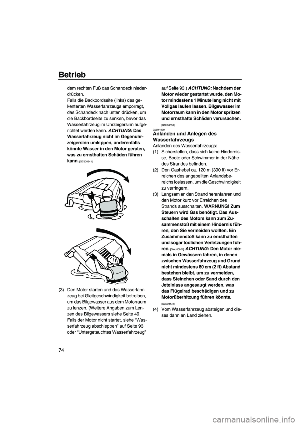 YAMAHA VXS 2012  Betriebsanleitungen (in German) Betrieb
74
dem rechten Fuß das Schandeck nieder-
drücken.
Falls die Backbordseite (links) des ge-
kenterten Wasserfahrzeugs emporragt, 
das Schandeck nach unten drücken, um 
die Backbordseite zu se