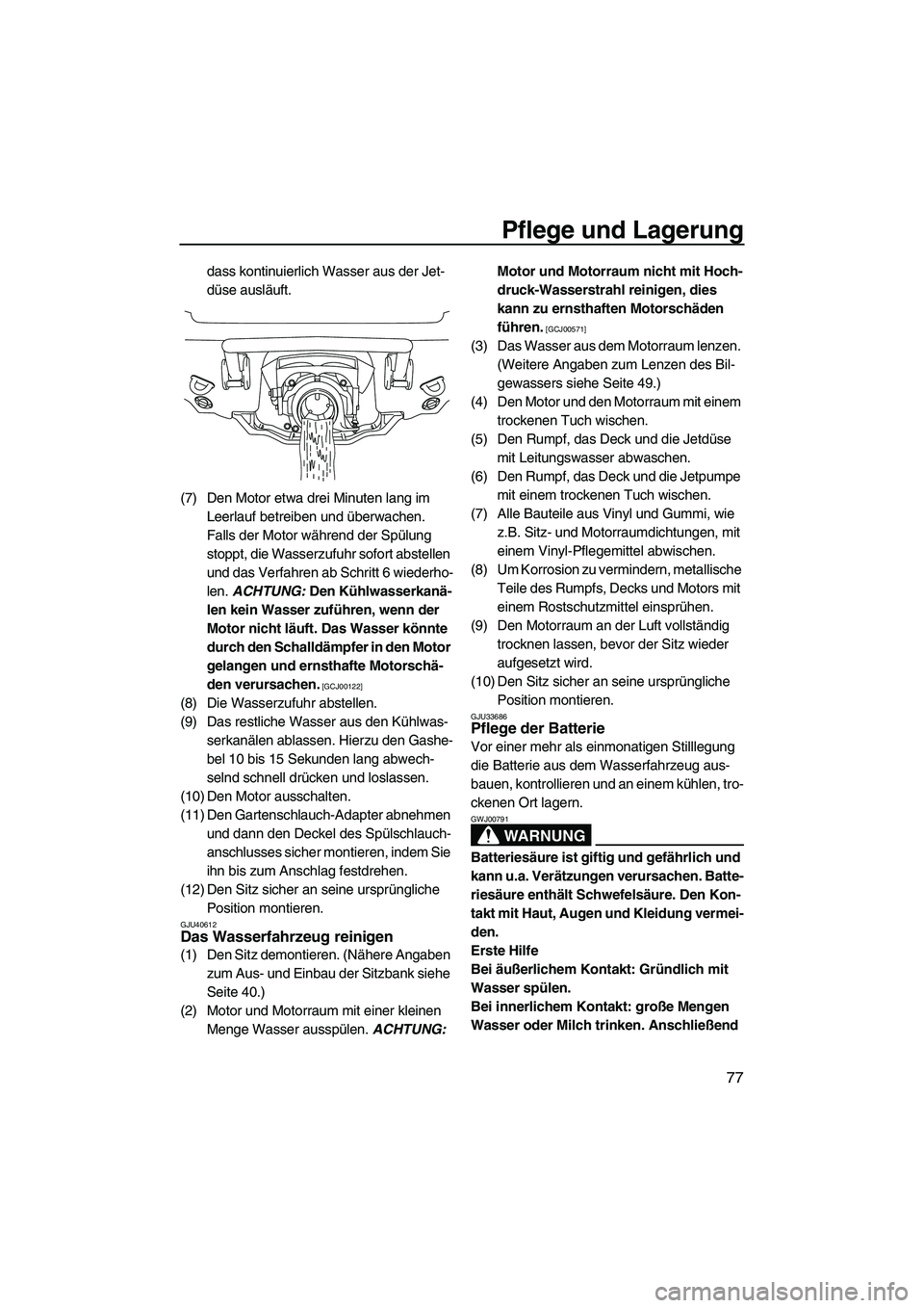 YAMAHA VXS 2012  Betriebsanleitungen (in German) Pflege und Lagerung
77
dass kontinuierlich Wasser aus der Jet-
düse ausläuft.
(7) Den Motor etwa drei Minuten lang im 
Leerlauf betreiben und überwachen. 
Falls der Motor während der Spülung 
sto