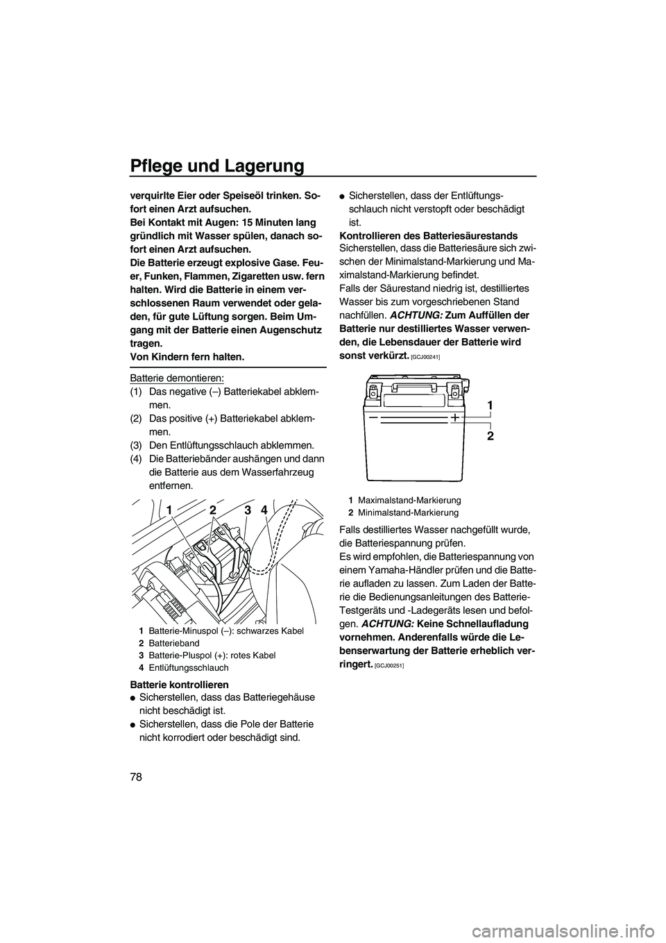 YAMAHA VXS 2012  Betriebsanleitungen (in German) Pflege und Lagerung
78
verquirlte Eier oder Speiseöl trinken. So-
fort einen Arzt aufsuchen.
Bei Kontakt mit Augen: 15 Minuten lang 
gründlich mit Wasser spülen, danach so-
fort einen Arzt aufsuche