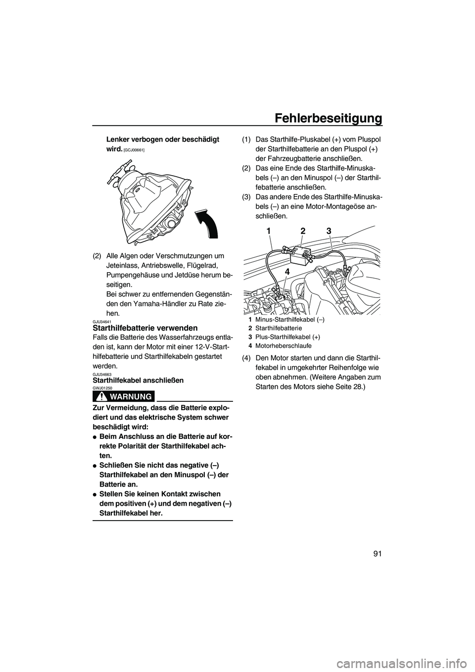 YAMAHA VXR 2012  Betriebsanleitungen (in German) Fehlerbeseitigung
91
Lenker verbogen oder beschädigt 
wird.
 [GCJ00661]
(2) Alle Algen oder Verschmutzungen um 
Jeteinlass, Antriebswelle, Flügelrad, 
Pumpengehäuse und Jetdüse herum be-
seitigen.