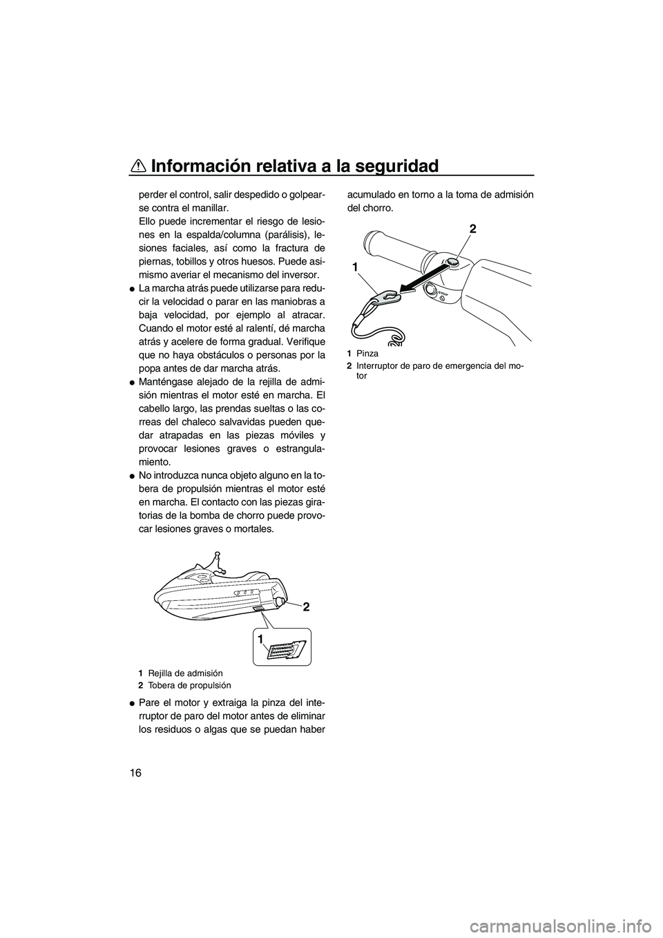 YAMAHA VXS 2012  Manuale de Empleo (in Spanish) Información relativa a la seguridad
16
perder el control, salir despedido o golpear-
se contra el manillar.
Ello puede incrementar el riesgo de lesio-
nes en la espalda/columna (parálisis), le-
sion