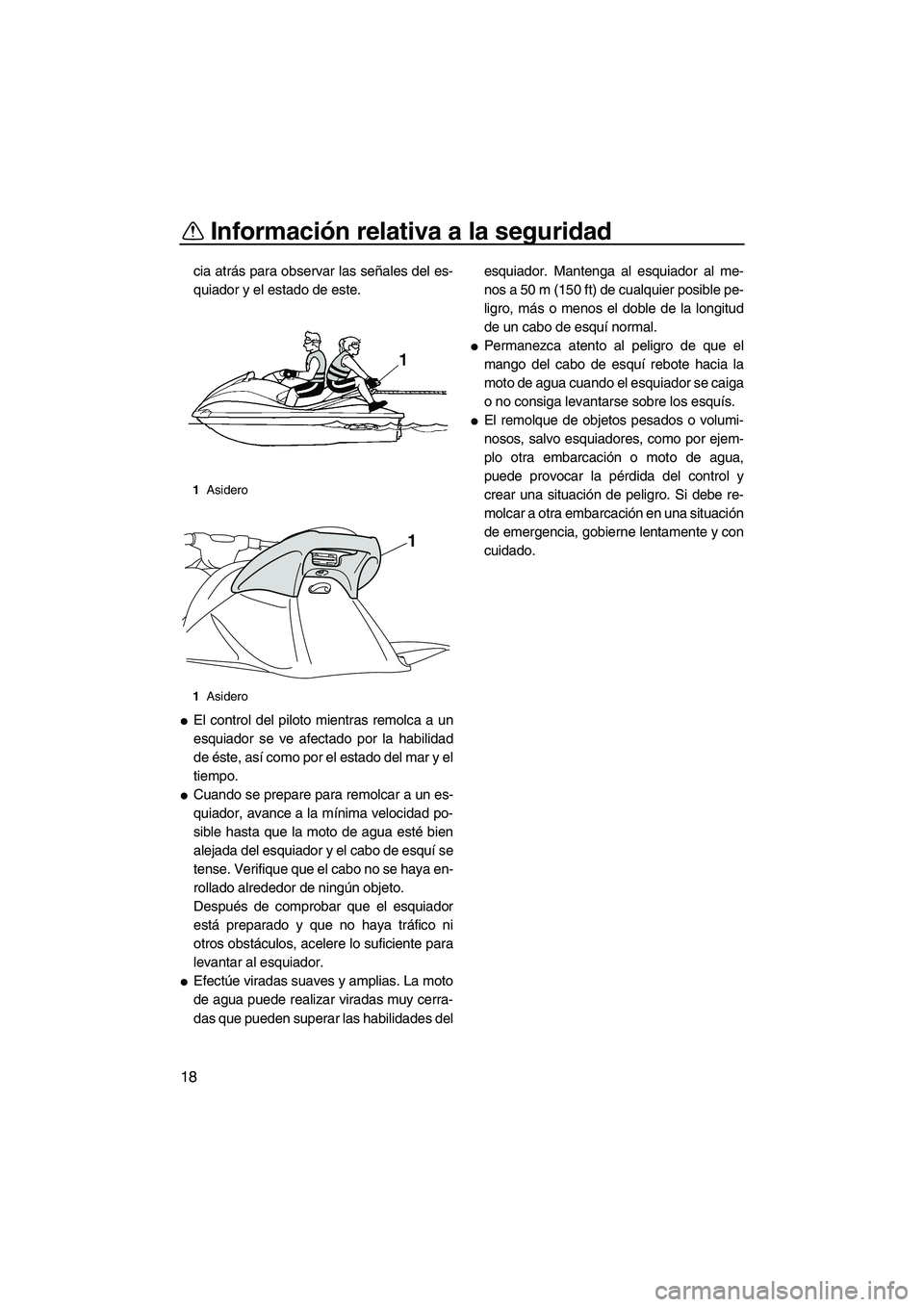 YAMAHA VXS 2012  Manuale de Empleo (in Spanish) Información relativa a la seguridad
18
cia atrás para observar las señales del es-
quiador y el estado de este.
El control del piloto mientras remolca a un
esquiador se ve afectado por la habilida