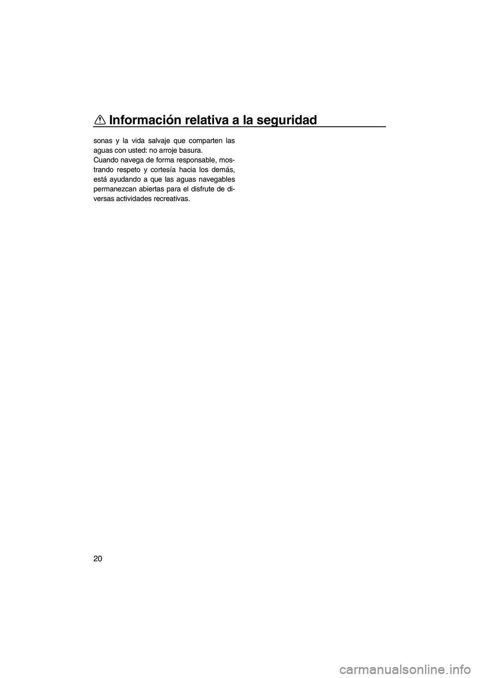 YAMAHA VXS 2012  Manuale de Empleo (in Spanish) Información relativa a la seguridad
20
sonas y la vida salvaje que comparten las
aguas con usted: no arroje basura.
Cuando navega de forma responsable, mos-
trando respeto y cortesía hacia los demá