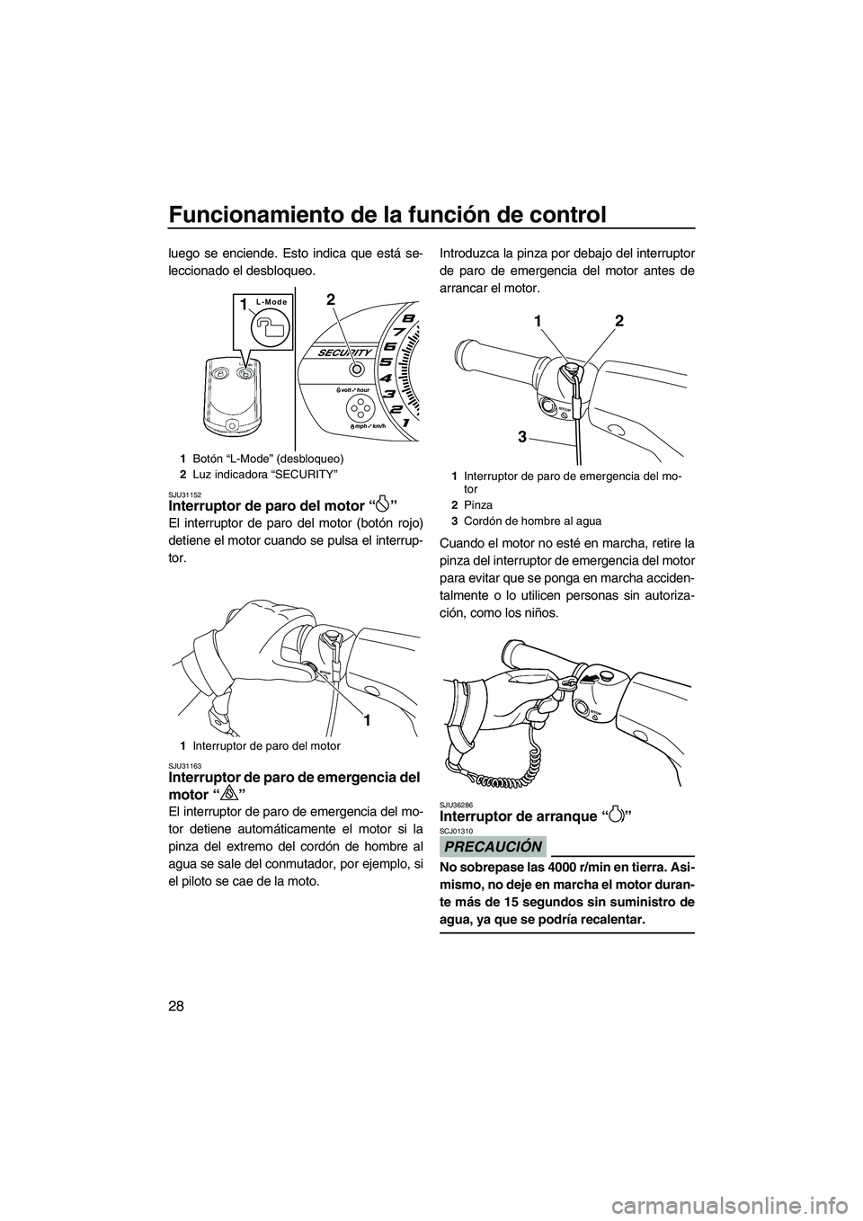 YAMAHA VXR 2012  Manuale de Empleo (in Spanish) Funcionamiento de la función de control
28
luego se enciende. Esto indica que está se-
leccionado el desbloqueo.
SJU31152Interruptor de paro del motor“” 
El interruptor de paro del motor (botón