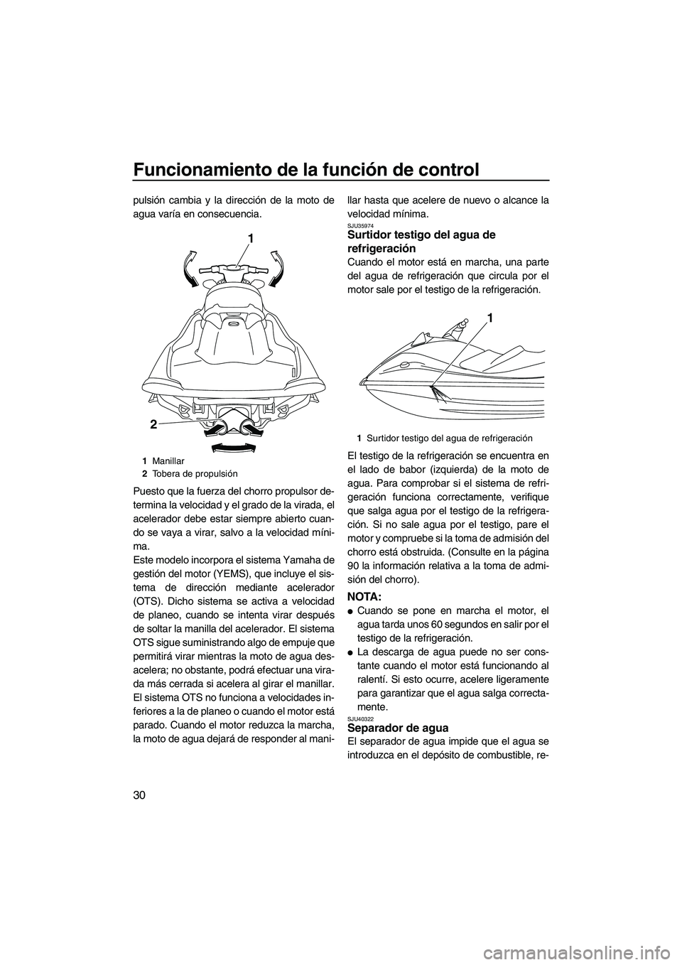 YAMAHA VXS 2012  Manuale de Empleo (in Spanish) Funcionamiento de la función de control
30
pulsión cambia y la dirección de la moto de
agua varía en consecuencia.
Puesto que la fuerza del chorro propulsor de-
termina la velocidad y el grado de 