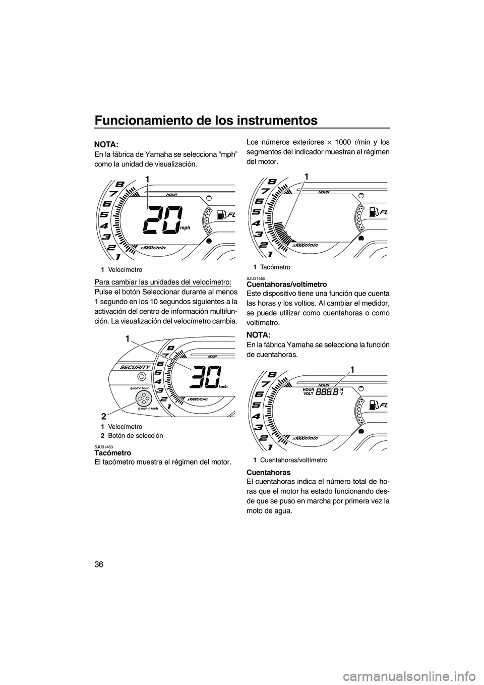YAMAHA VXR 2012 Manuale de Empleo (in Spanish) Funcionamiento de los instrumentos
36
NOTA:
En la fábrica de Yamaha se selecciona “mph”
como la unidad de visualización.
Para cambiar las unidades del velocímetro:
Pulse el botón Seleccionar d YAMAHA VXR 2012 Manuale de Empleo (in Spanish) Funcionamiento de los instrumentos
36
NOTA:
En la fábrica de Yamaha se selecciona “mph”
como la unidad de visualización.
Para cambiar las unidades del velocímetro:
Pulse el botón Seleccionar d