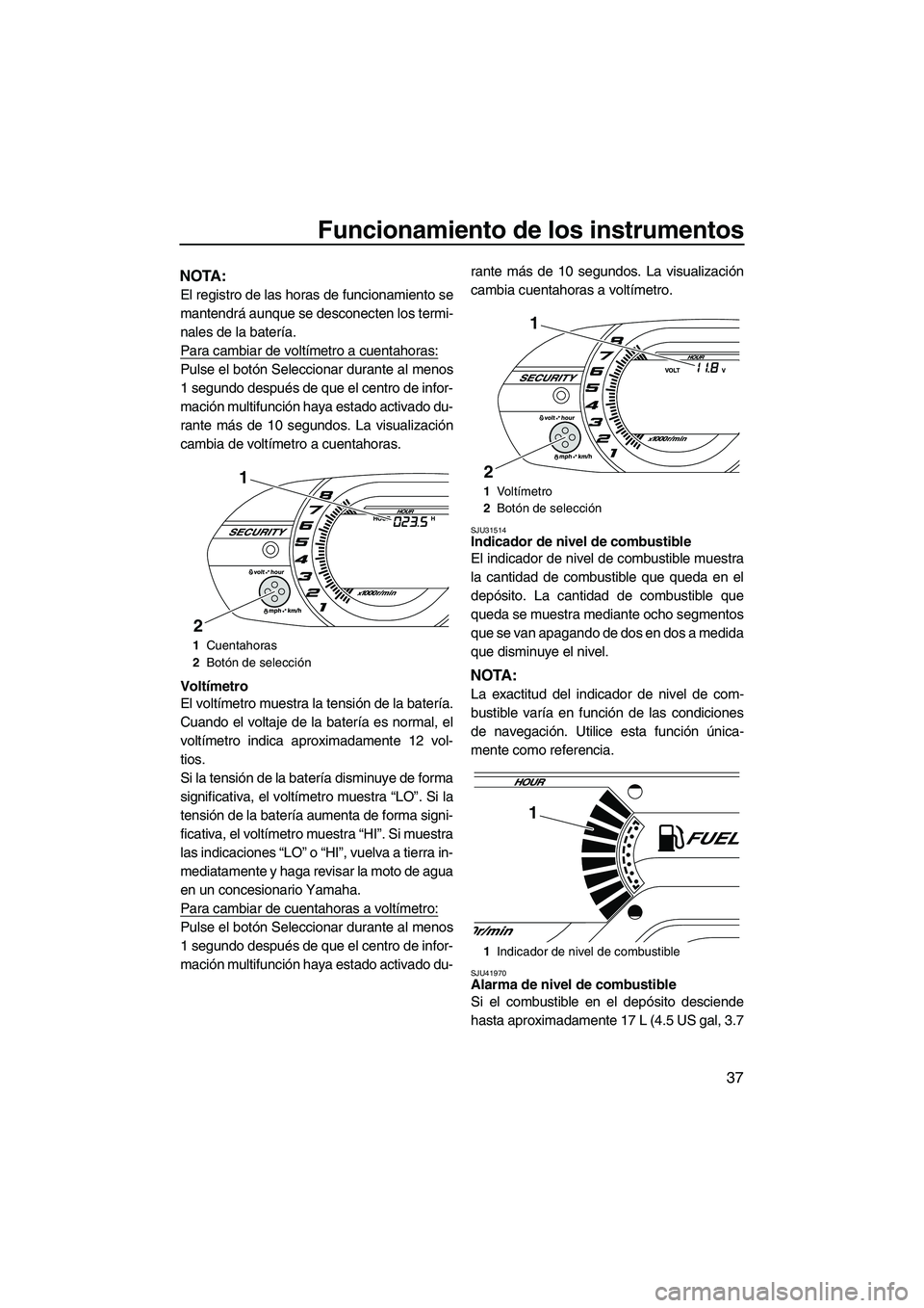 YAMAHA VXR 2012 Manuale de Empleo (in Spanish) Funcionamiento de los instrumentos
37
NOTA:
El registro de las horas de funcionamiento se
mantendrá aunque se desconecten los termi-
nales de la batería.
Para cambiar de voltímetro a cuentahoras:
P YAMAHA VXR 2012 Manuale de Empleo (in Spanish) Funcionamiento de los instrumentos
37
NOTA:
El registro de las horas de funcionamiento se
mantendrá aunque se desconecten los termi-
nales de la batería.
Para cambiar de voltímetro a cuentahoras:
P