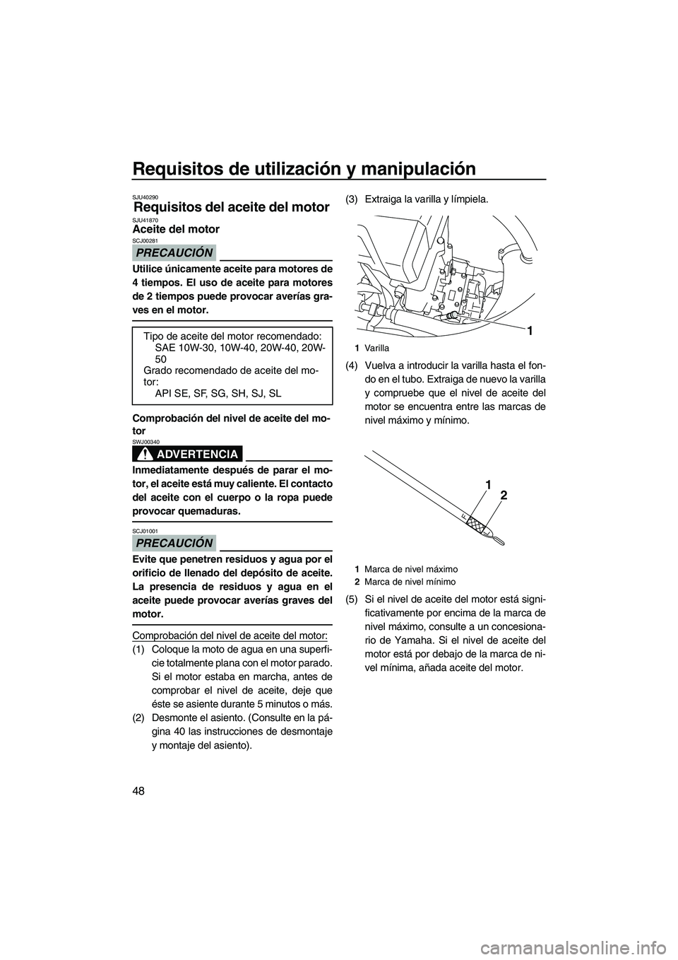 YAMAHA VXS 2012  Manuale de Empleo (in Spanish) Requisitos de utilización y manipulación
48
SJU40290
Requisitos del aceite del motor SJU41870Aceite del motor 
PRECAUCIÓN
SCJ00281
Utilice únicamente aceite para motores de
4 tiempos. El uso de ac