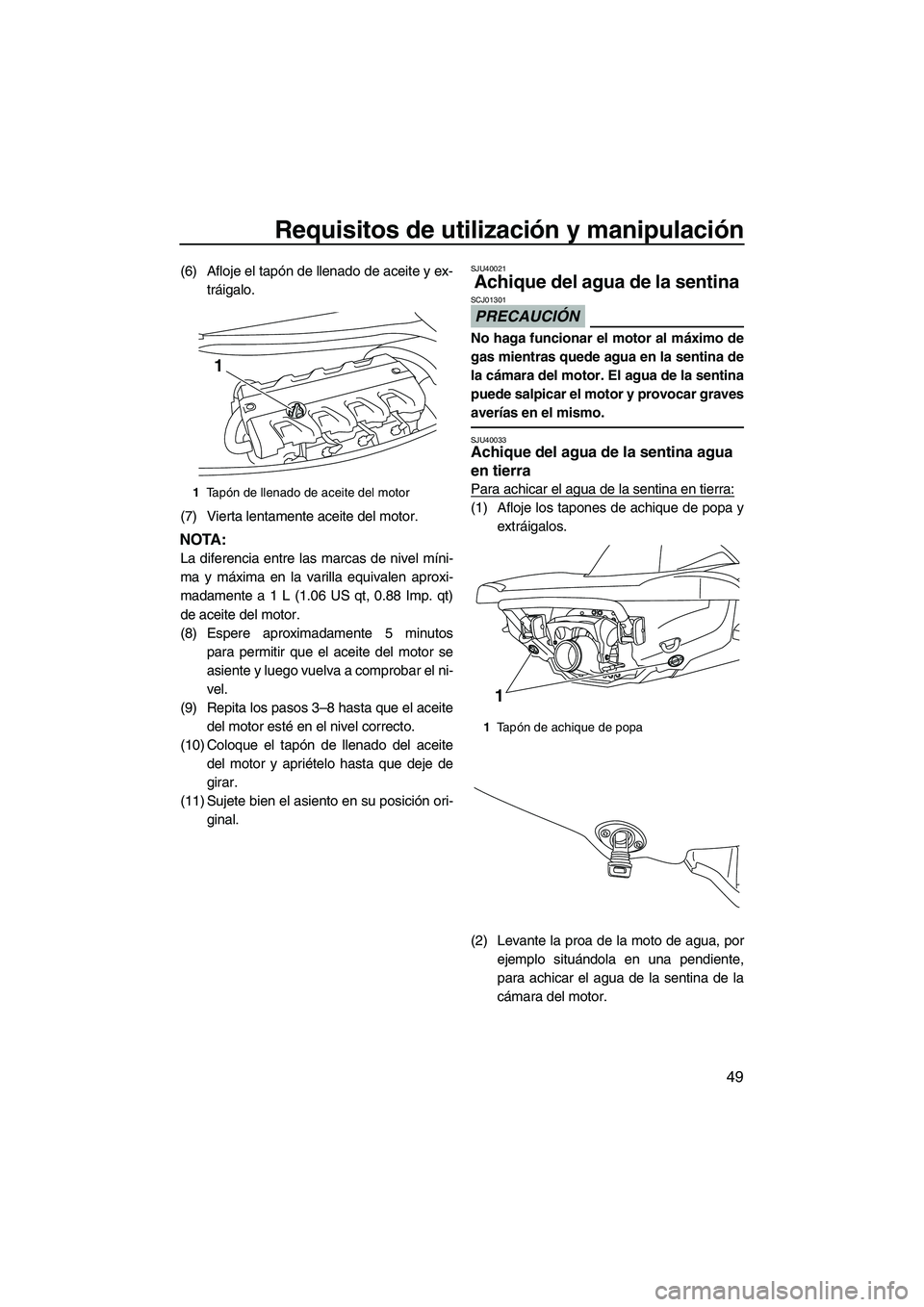 YAMAHA VXS 2012  Manuale de Empleo (in Spanish) Requisitos de utilización y manipulación
49
(6) Afloje el tapón de llenado de aceite y ex-
tráigalo.
(7) Vierta lentamente aceite del motor.
NOTA:
La diferencia entre las marcas de nivel míni-
ma