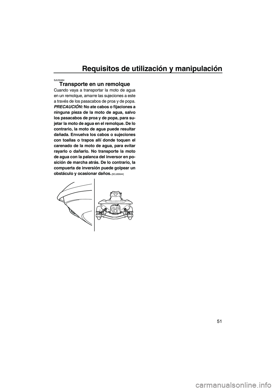 YAMAHA VXS 2012  Manuale de Empleo (in Spanish) Requisitos de utilización y manipulación
51
SJU33464
Transporte en un remolque 
Cuando vaya a transportar la moto de agua
en un remolque, amarre las sujeciones a este
a través de los pasacabos de p