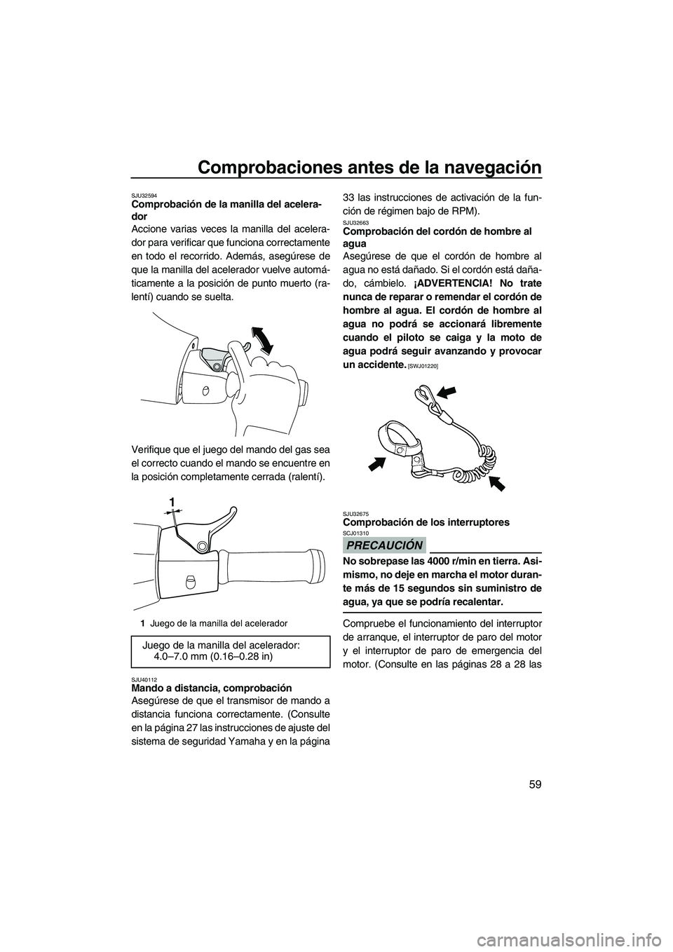 YAMAHA VXS 2012 Manuale de Empleo (in Spanish) Comprobaciones antes de la navegación
59
SJU32594Comprobación de la manilla del acelera-
dor
Accione varias veces la manilla del acelera-
dor para verificar que funciona correctamente
en todo el re YAMAHA VXS 2012 Manuale de Empleo (in Spanish) Comprobaciones antes de la navegación
59
SJU32594Comprobación de la manilla del acelera-
dor
Accione varias veces la manilla del acelera-
dor para verificar que funciona correctamente
en todo el re