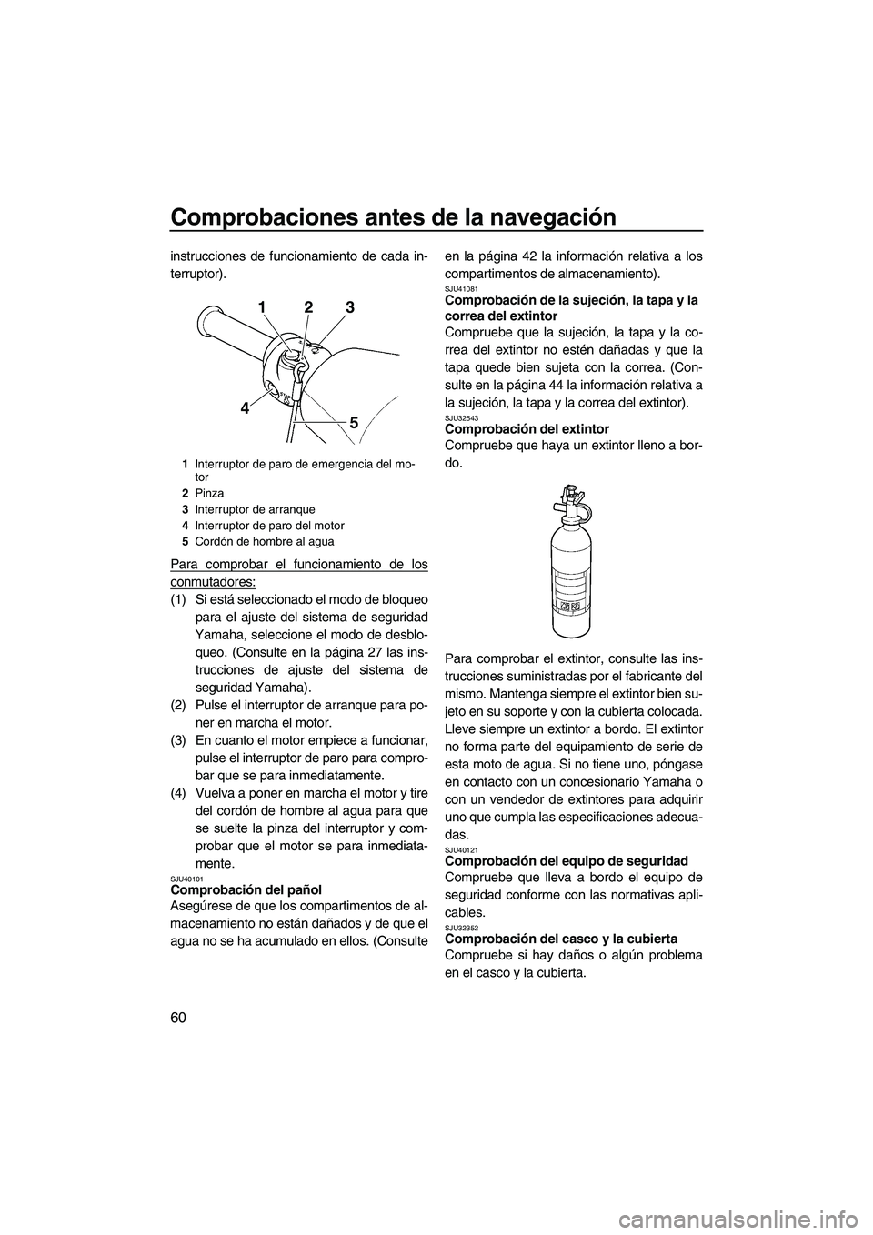 YAMAHA VXS 2012 Manuale de Empleo (in Spanish) Comprobaciones antes de la navegación
60
instrucciones de funcionamiento de cada in-
terruptor).
Para comprobar el funcionamiento de los
conmutadores:
(1) Si está seleccionado el modo de bloqueo
par YAMAHA VXS 2012 Manuale de Empleo (in Spanish) Comprobaciones antes de la navegación
60
instrucciones de funcionamiento de cada in-
terruptor).
Para comprobar el funcionamiento de los
conmutadores:
(1) Si está seleccionado el modo de bloqueo
par