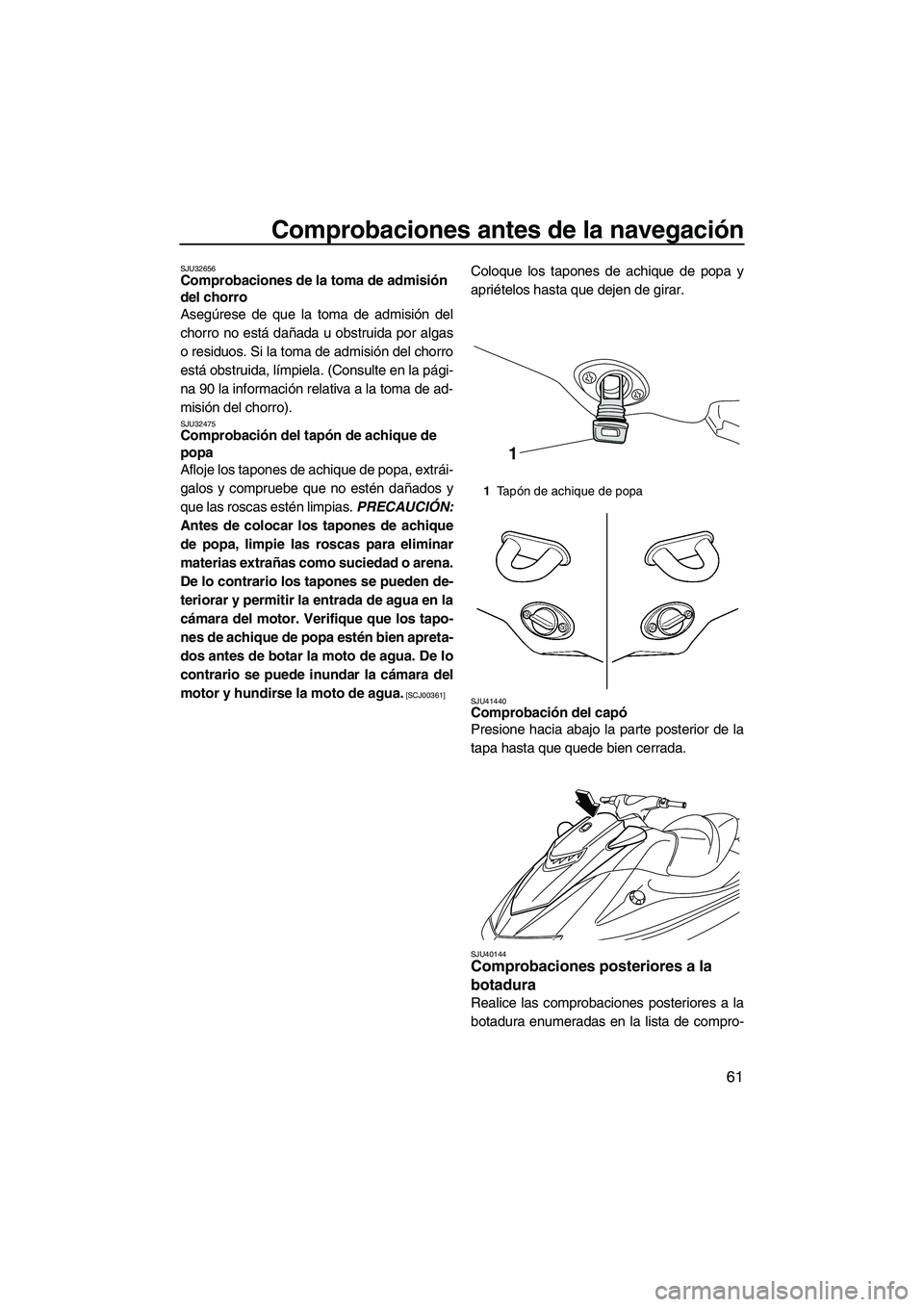 YAMAHA VXS 2012 Manuale de Empleo (in Spanish) Comprobaciones antes de la navegación
61
SJU32656Comprobaciones de la toma de admisión
del chorro
Asegúrese de que la toma de admisión del
chorro no está dañada u obstruida por algas
o residuo YAMAHA VXS 2012 Manuale de Empleo (in Spanish) Comprobaciones antes de la navegación
61
SJU32656Comprobaciones de la toma de admisión
del chorro
Asegúrese de que la toma de admisión del
chorro no está dañada u obstruida por algas
o residuo