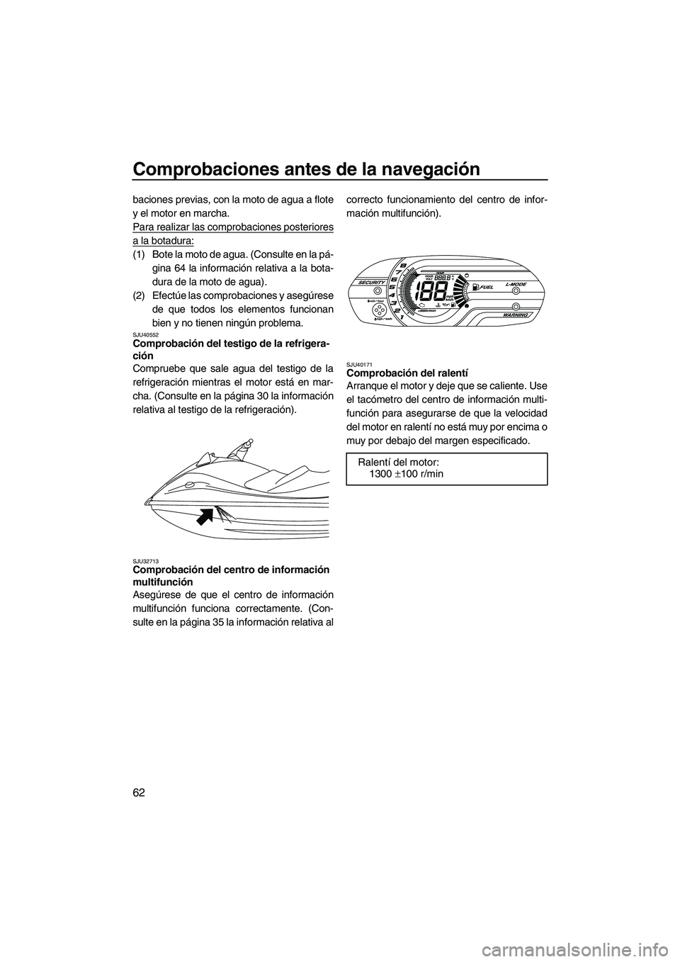 YAMAHA VXS 2012 Manuale de Empleo (in Spanish) Comprobaciones antes de la navegación
62
baciones previas, con la moto de agua a flote
y el motor en marcha.
Para realizar las comprobaciones posteriores
a la botadura:
(1) Bote la moto de agua. (Con YAMAHA VXS 2012 Manuale de Empleo (in Spanish) Comprobaciones antes de la navegación
62
baciones previas, con la moto de agua a flote
y el motor en marcha.
Para realizar las comprobaciones posteriores
a la botadura:
(1) Bote la moto de agua. (Con